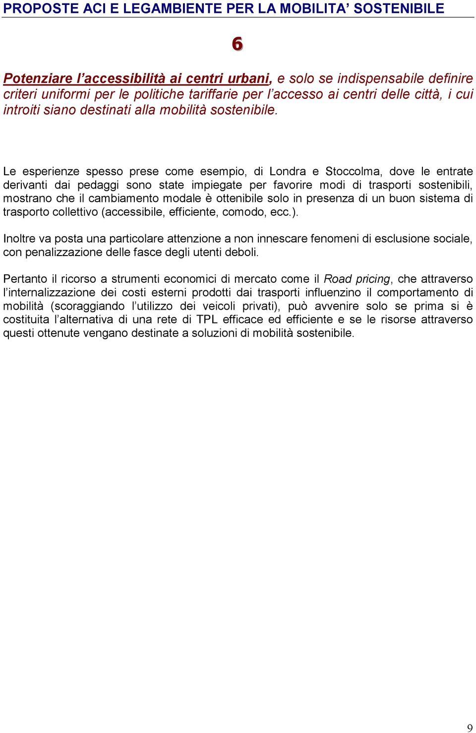 Le esperienze spesso prese come esempio, di Londra e Stoccolma, dove le entrate derivanti dai pedaggi sono state impiegate per favorire modi di trasporti sostenibili, mostrano che il cambiamento