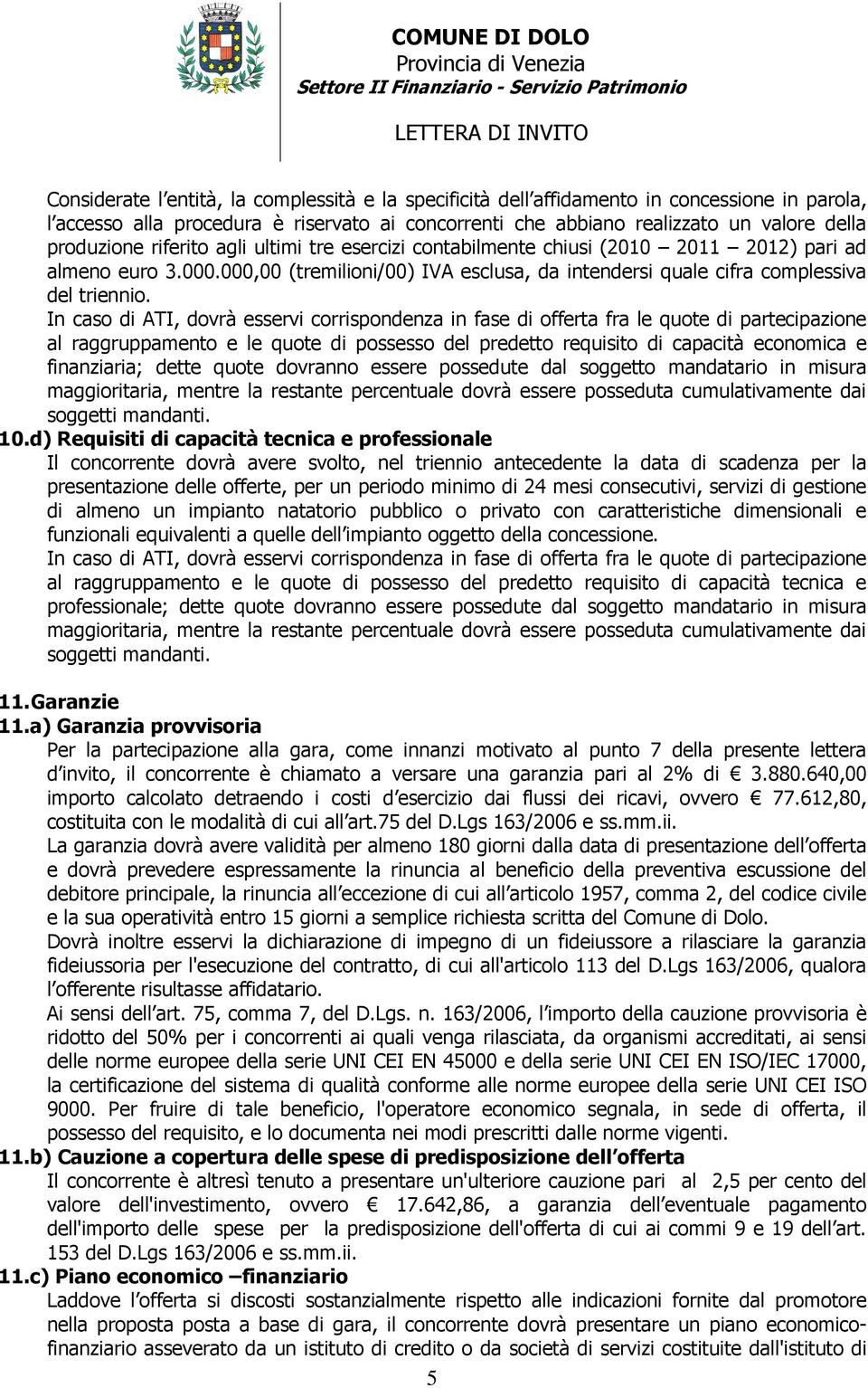 In caso di ATI, dovrà esservi corrispondenza in fase di offerta fra le quote di partecipazione al raggruppamento e le quote di possesso del predetto requisito di capacità economica e finanziaria;