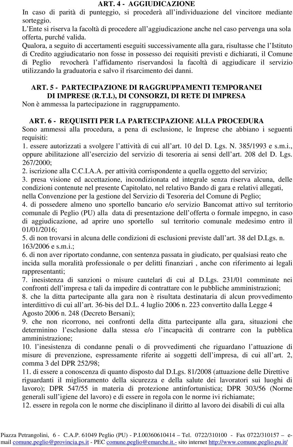 Qualora, a seguito di accertamenti eseguiti successivamente alla gara, risultasse che l Istituto di Credito aggiudicatario non fosse in possesso dei requisiti previsti e dichiarati, il Comune di