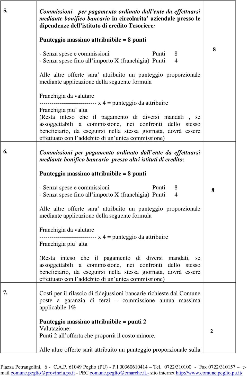 della seguente formula Franchigia da valutare ---------------------------- x 4 = punteggio da attribuire Franchigia piu alta (Resta inteso che il pagamento di diversi mandati, se assoggettabili a