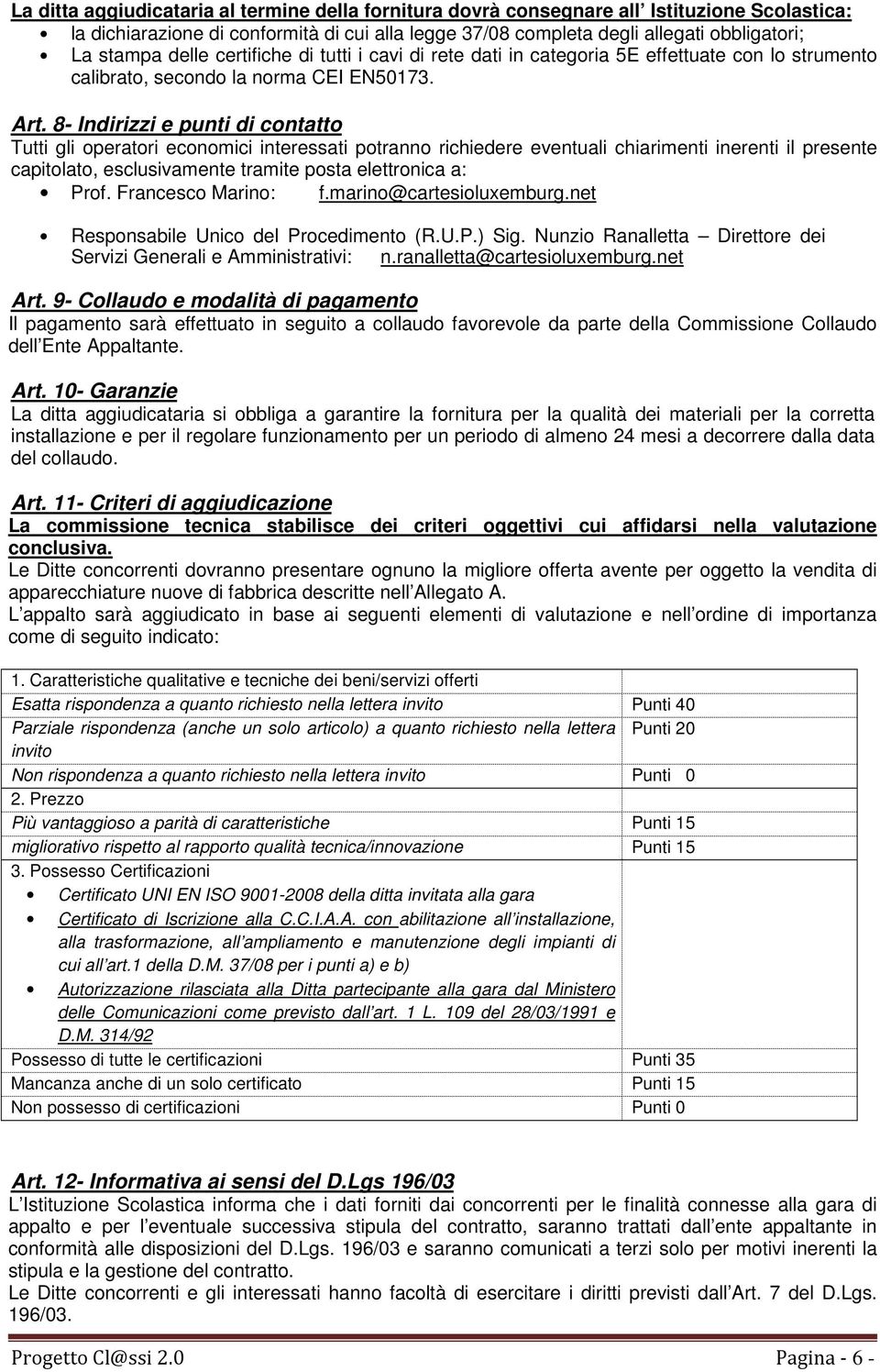 8- Indirizzi e punti di contatto Tutti gli operatori economici interessati potranno richiedere eventuali chiarimenti inerenti il presente capitolato, esclusivamente tramite posta elettronica a: Prof.