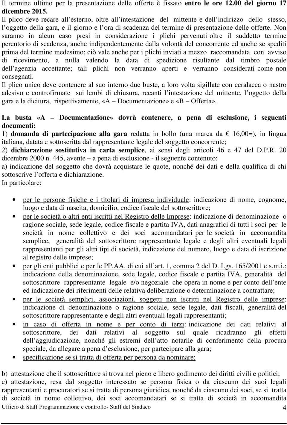 Non saranno in alcun caso presi in considerazione i plichi pervenuti oltre il suddetto termine perentorio di scadenza, anche indipendentemente dalla volontà del concorrente ed anche se spediti prima