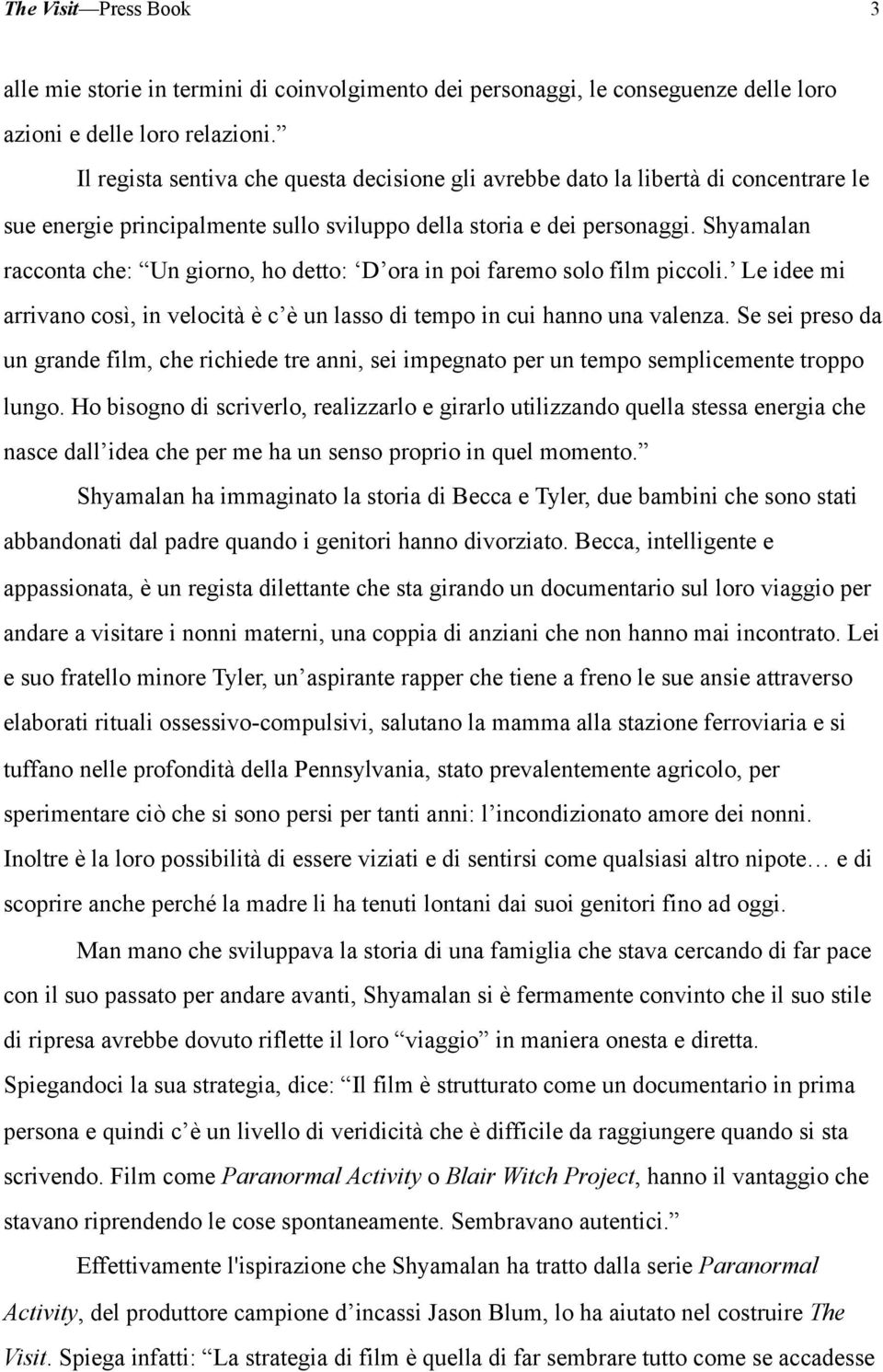 Shyamalan racconta che: Un giorno, ho detto: D ora in poi faremo solo film piccoli. Le idee mi arrivano così, in velocità è c è un lasso di tempo in cui hanno una valenza.