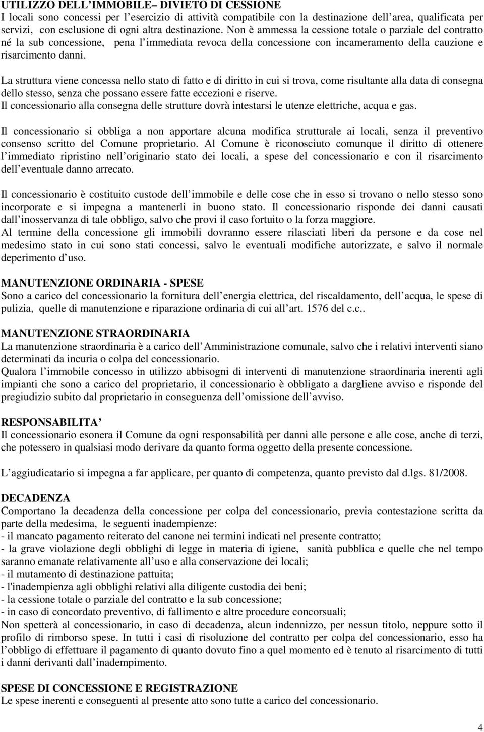 La struttura viene concessa nello stato di fatto e di diritto in cui si trova, come risultante alla data di consegna dello stesso, senza che possano essere fatte eccezioni e riserve.