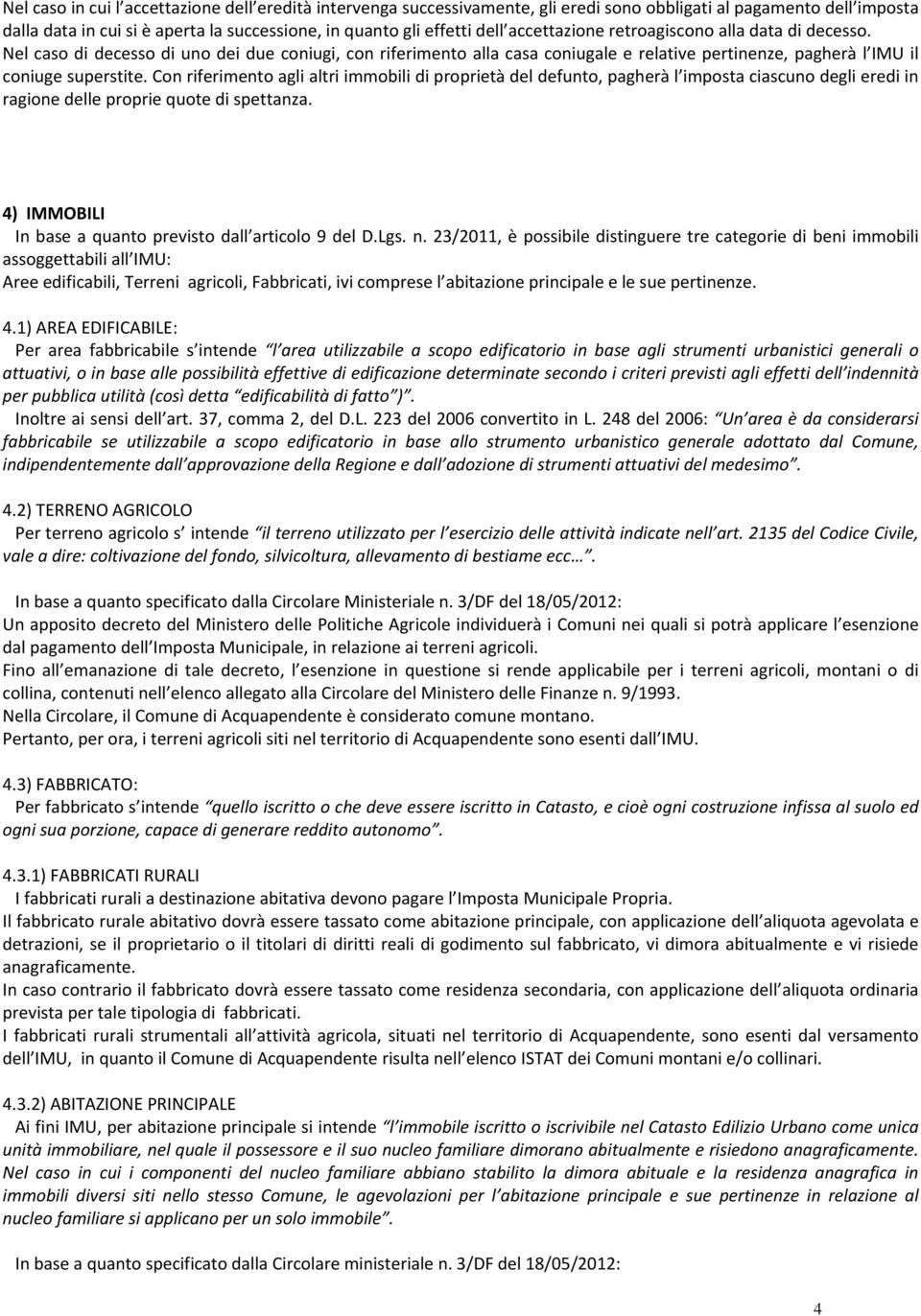 Con riferimento agli altri immobili di proprietà del defunto, pagherà l imposta ciascuno degli eredi in ragione delle proprie quote di spettanza.