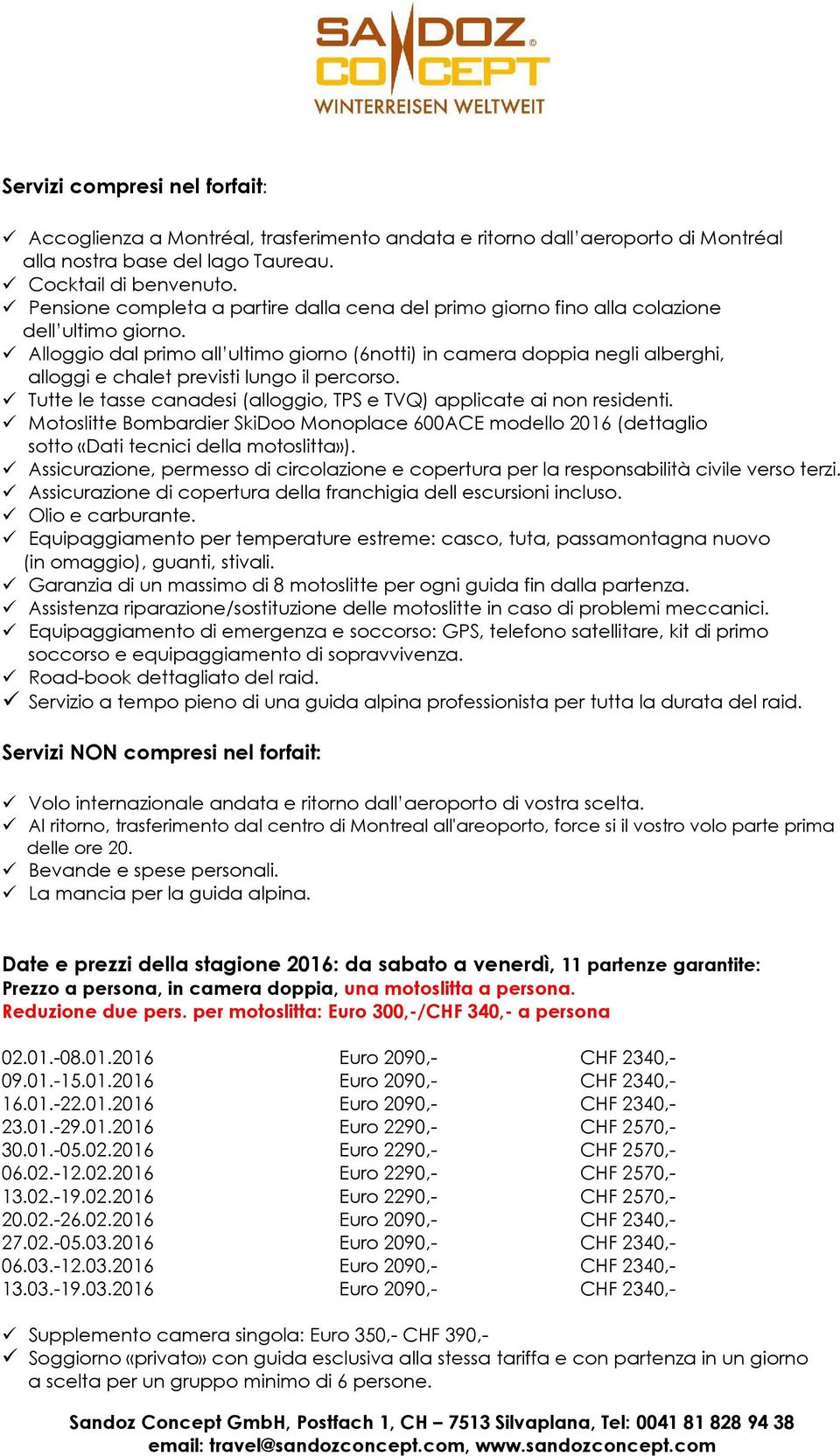 Alloggio dal primo all ultimo giorno (6notti) in camera doppia negli alberghi, alloggi e chalet previsti lungo il percorso. Tutte le tasse canadesi (alloggio, TPS e TVQ) applicate ai non residenti.