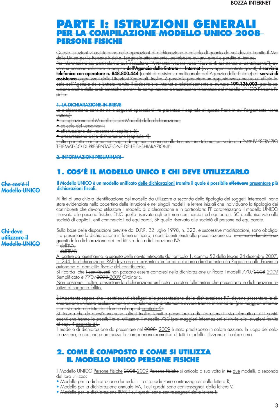 Per informazioni più particolari si può consultare l APPENDICE (vedere voce Servizi di assistenza al contribuente ), ovvero si possono utilizzare le pagine dell Agenzia delle Entrate su Internet (www.