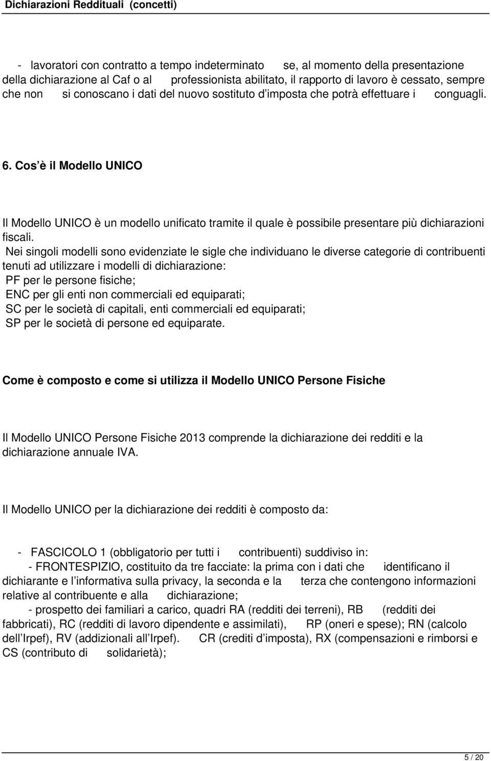 Cos è il Modello UNICO Il Modello UNICO è un modello unificato tramite il quale è possibile presentare più dichiarazioni fiscali.