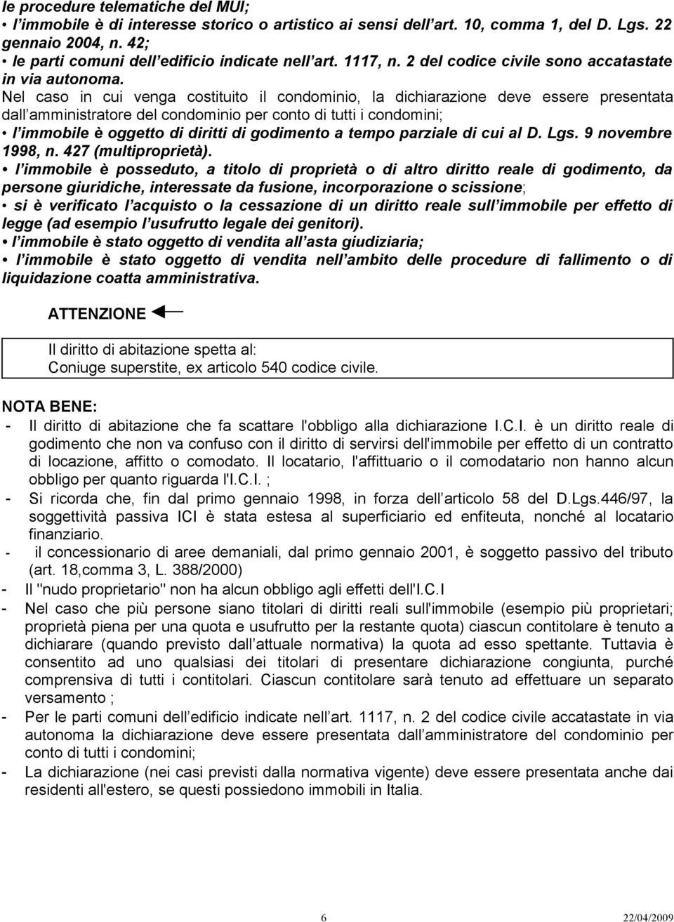 Nel caso in cui venga costituito il condominio, la dichiarazione deve essere presentata dall amministratore del condominio per conto di tutti i condomini; l immobile è oggetto di diritti di godimento