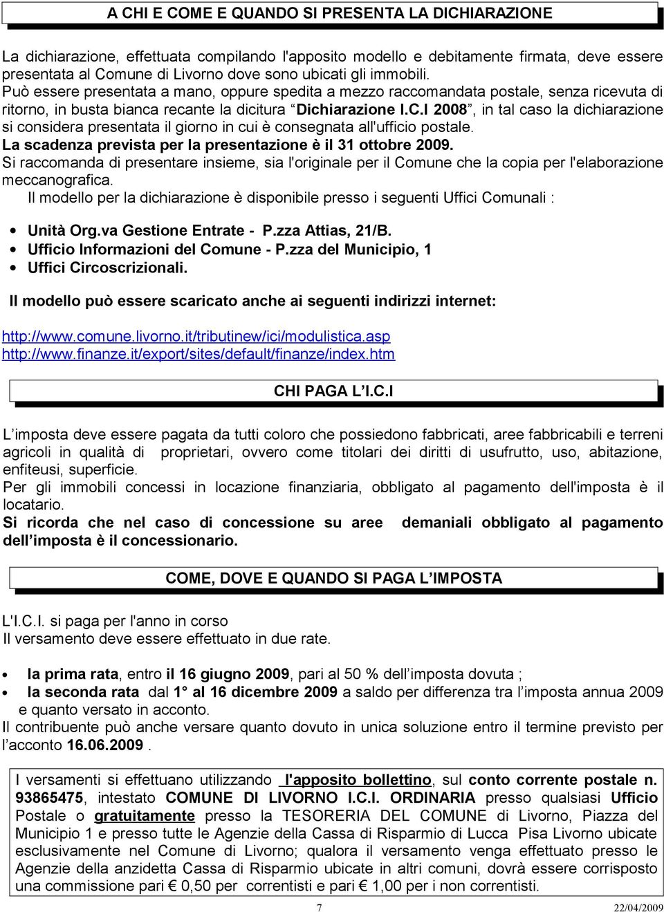 I 2008, in tal caso la dichiarazione si considera presentata il giorno in cui è consegnata all'ufficio postale. La scadenza prevista per la presentazione è il 31 ottobre 2009.