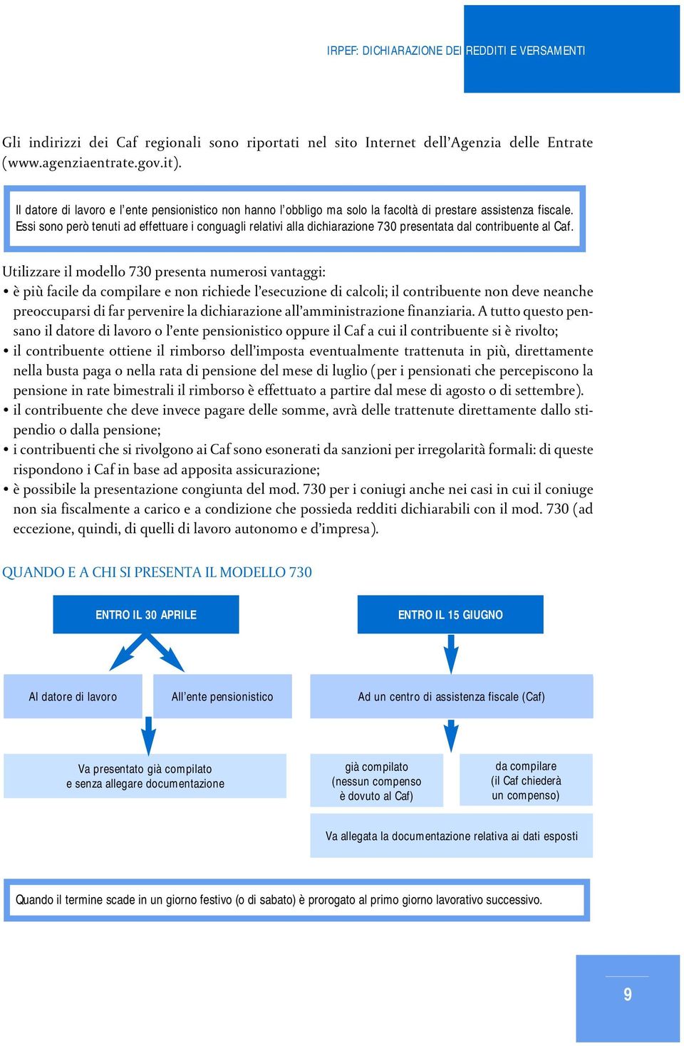 Essi sono però tenuti ad effettuare i conguagli relativi alla dichiarazione 730 presentata dal contribuente al Caf.