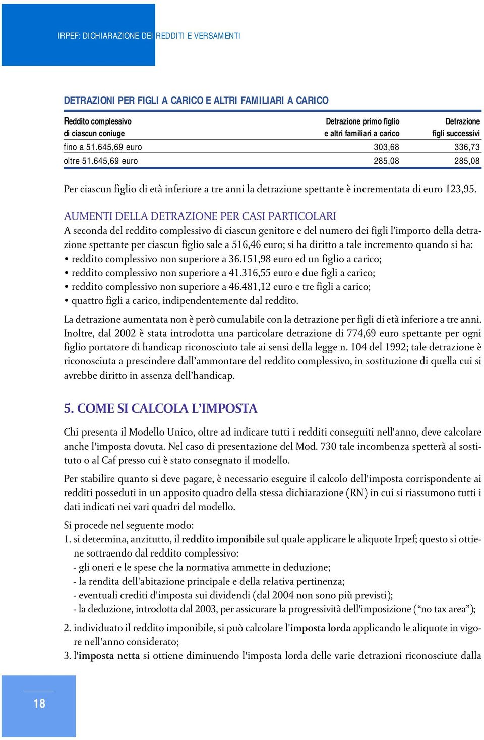 AUMENTI DELLA DETRAZIONE PER CASI PARTICOLARI A seconda del reddito complessivo di ciascun genitore e del numero dei figli l importo della detrazione spettante per ciascun figlio sale a 516,46 euro;