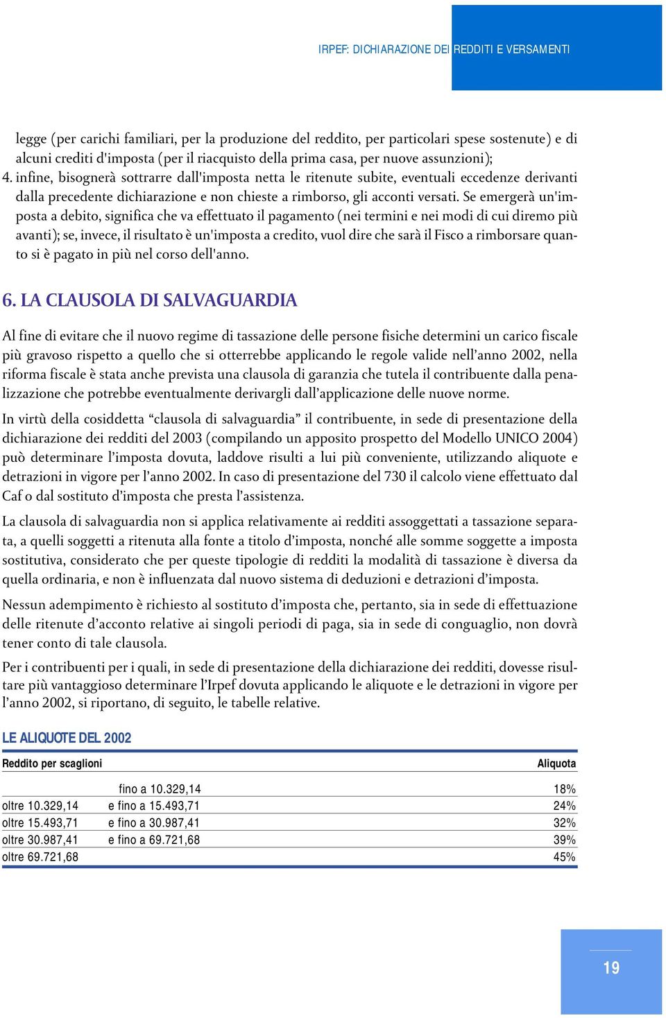 Se emergerà un'imposta a debito, significa che va effettuato il pagamento (nei termini e nei modi di cui diremo più avanti); se, invece, il risultato è un'imposta a credito, vuol dire che sarà il