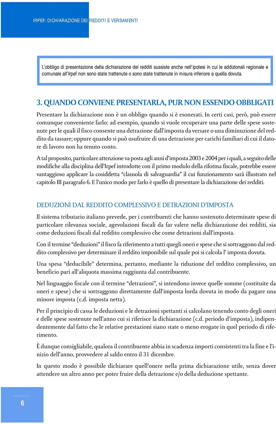 In certi casi, però, può essere comunque conveniente farlo: ad esempio, quando si vuole recuperare una parte delle spese sostenute per le quali il fisco consente una detrazione dall imposta da