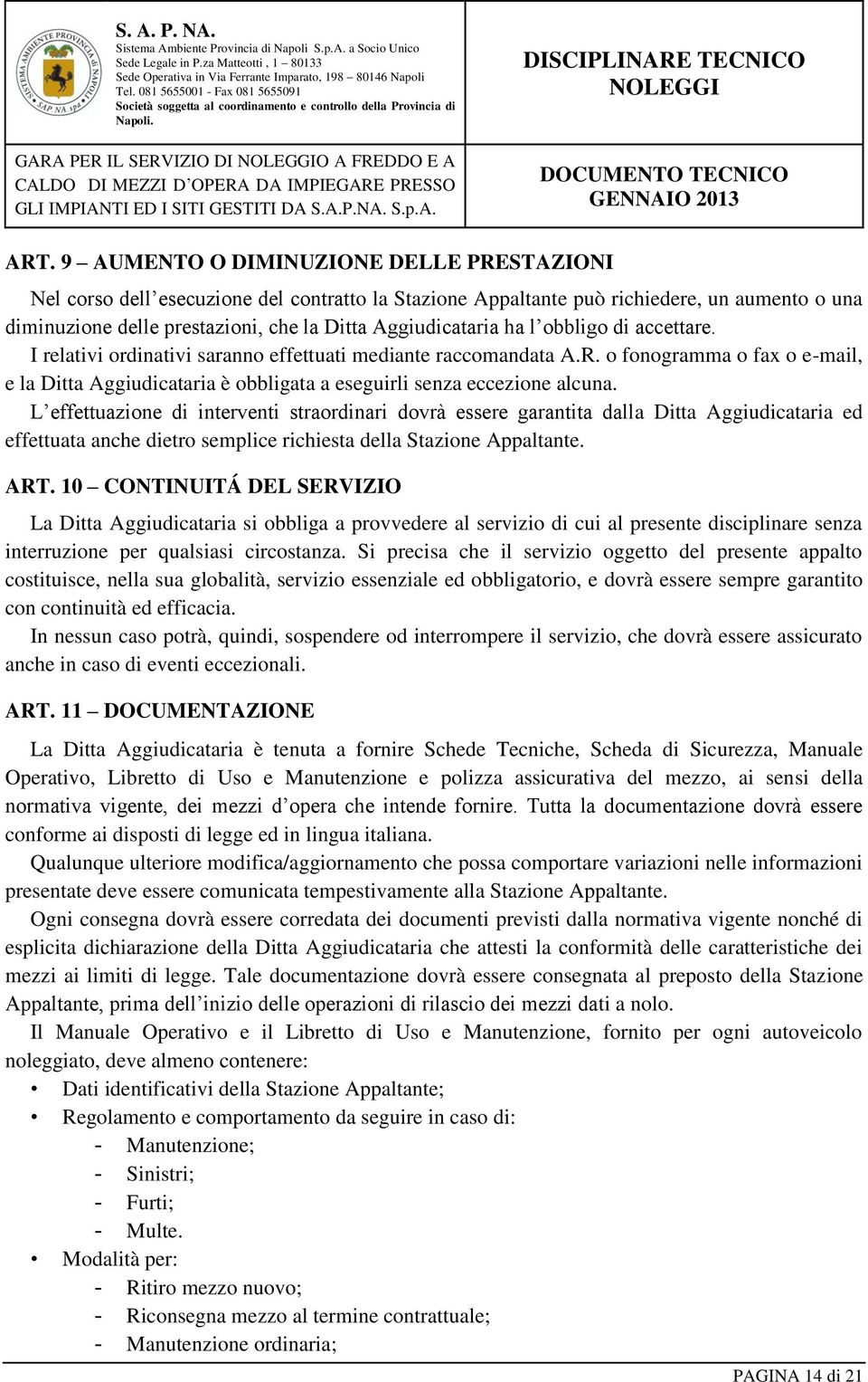 l obbligo di accettare. I relativi ordinativi saranno effettuati mediante raccomandata A.R. o fonogramma o fax o e-mail, e la Ditta Aggiudicataria è obbligata a eseguirli senza eccezione alcuna.