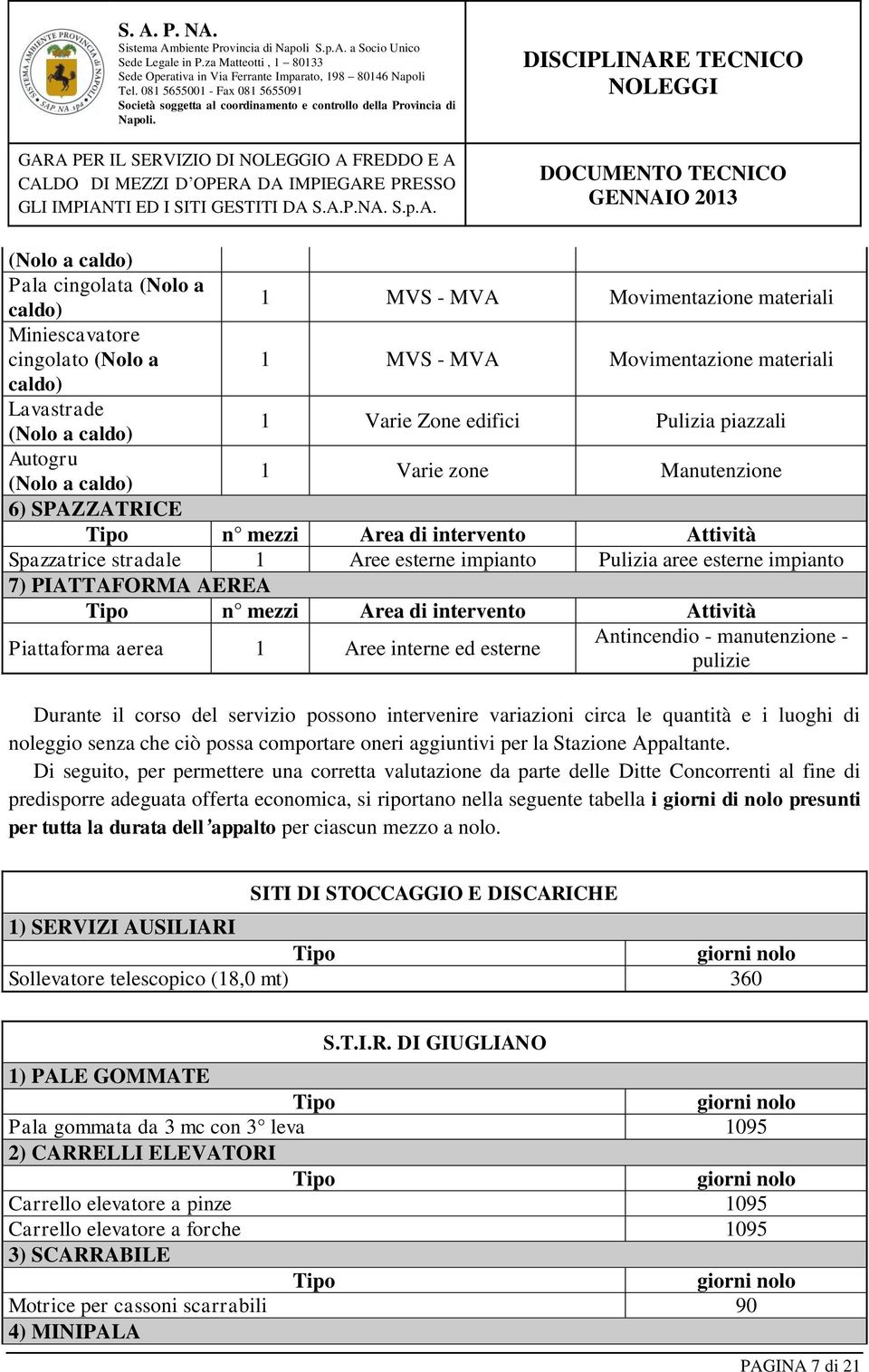 impianto Pulizia aree esterne impianto 7) PIATTAFORMA AEREA n mezzi Area di intervento Attività Piattaforma aerea 1 Aree interne ed esterne Antincendio - manutenzione - pulizie Durante il corso del