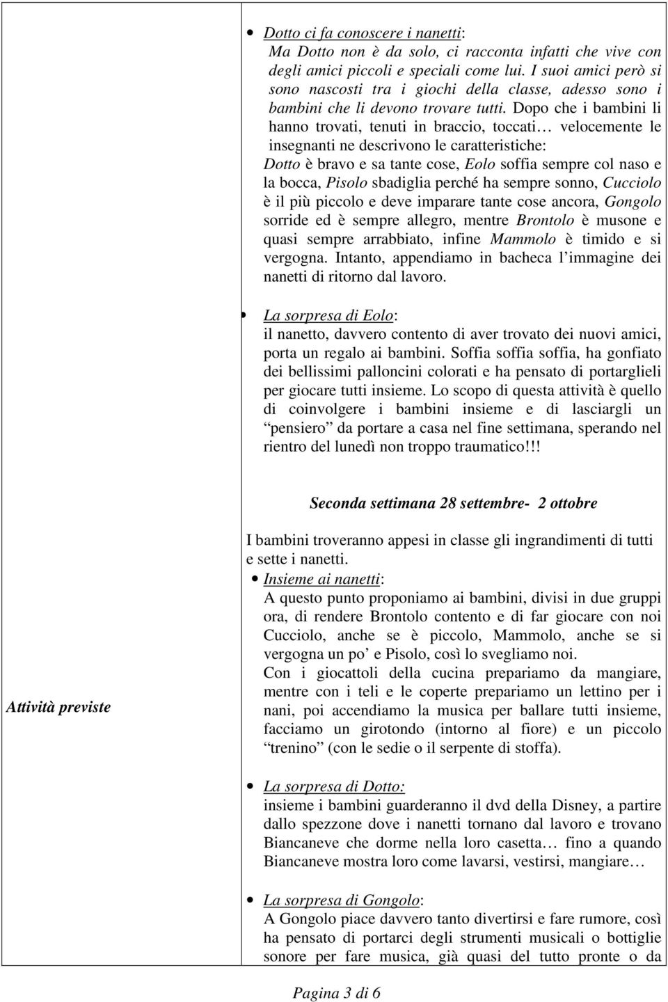 Dopo che i bambini li hanno trovati, tenuti in braccio, toccati velocemente le insegnanti ne descrivono le caratteristiche: Dotto è bravo e sa tante cose, Eolo soffia sempre col naso e la bocca,