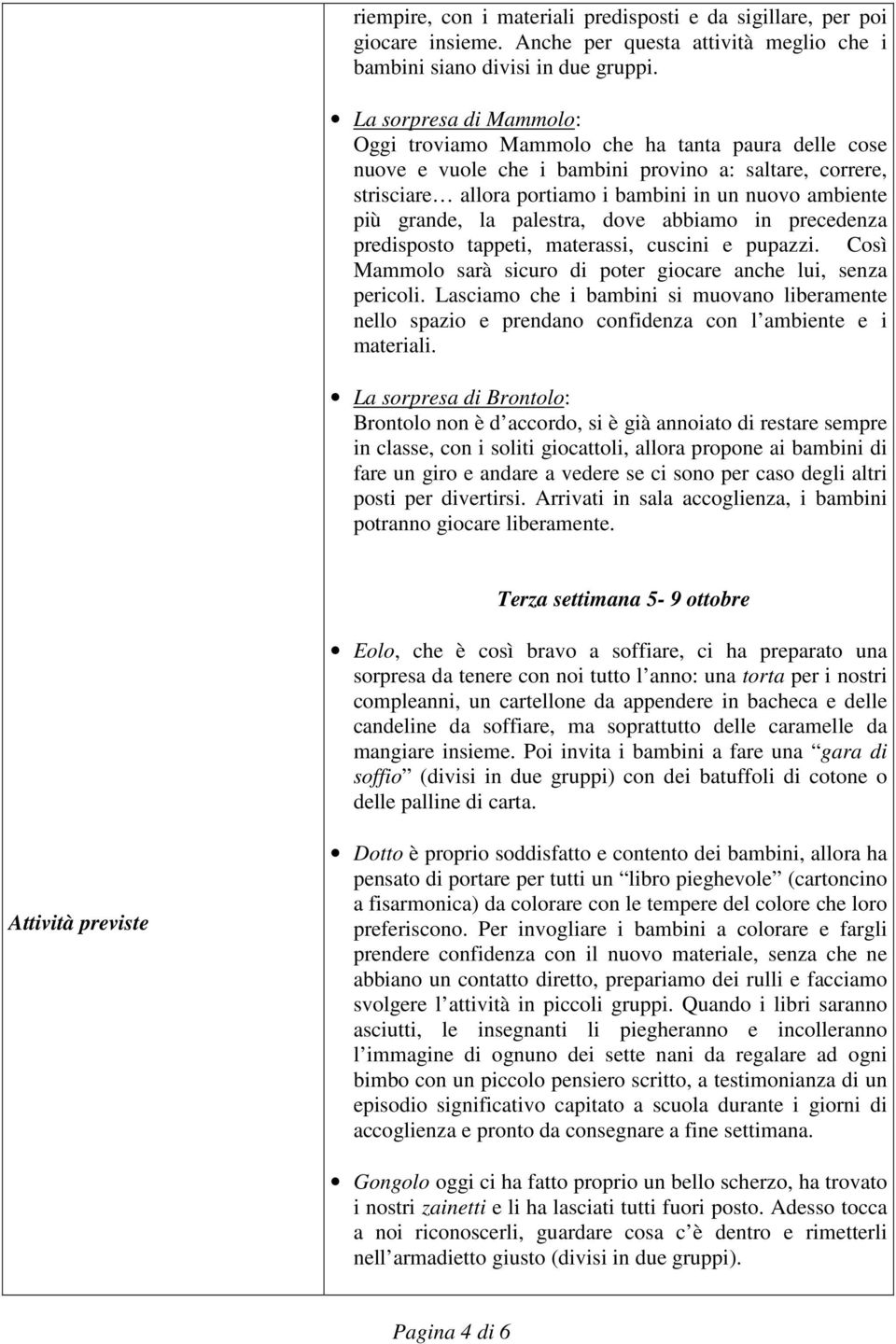 grande, la palestra, dove abbiamo in precedenza predisposto tappeti, materassi, cuscini e pupazzi. Così Mammolo sarà sicuro di poter giocare anche lui, senza pericoli.