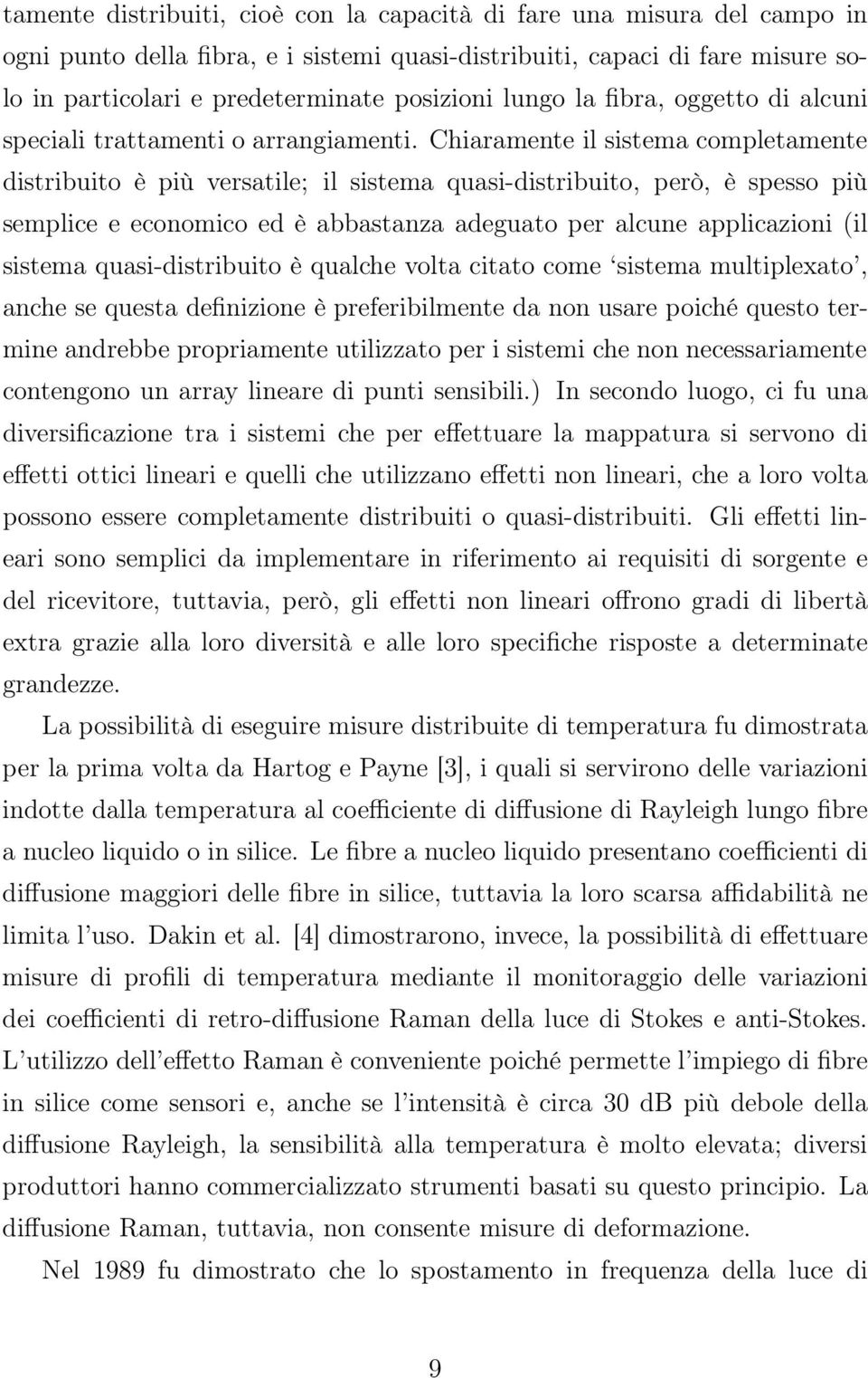 Chiaramente il sistema completamente distribuito è più versatile; il sistema quasi-distribuito, però, è spesso più semplice e economico ed è abbastanza adeguato per alcune applicazioni (il sistema