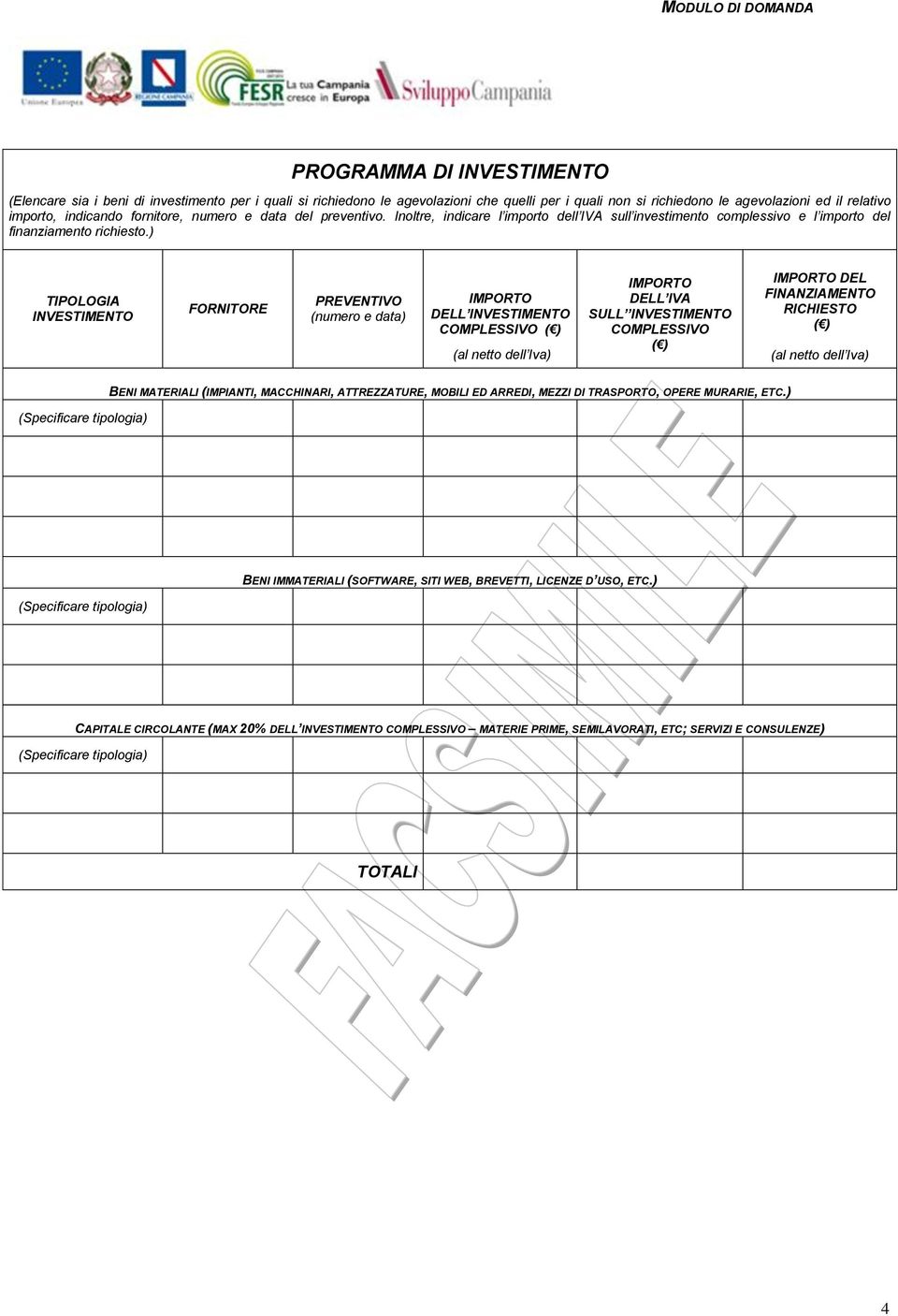 ) TIPOLOGIA INVESTIMENTO FORNITORE PREVENTIVO (numero e data) IMPORTO DELL INVESTIMENTO COMPLESSIVO ( ) (al netto dell Iva) IMPORTO DELL IVA SULL INVESTIMENTO COMPLESSIVO ( ) IMPORTO DEL