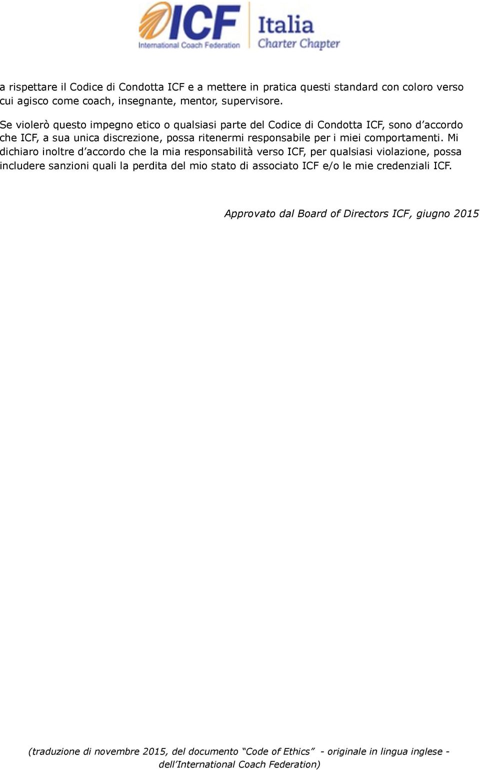 Se violerò questo impegno etico o qualsiasi parte del Codice di Condotta ICF, sono d accordo che ICF, a sua unica discrezione, possa ritenermi