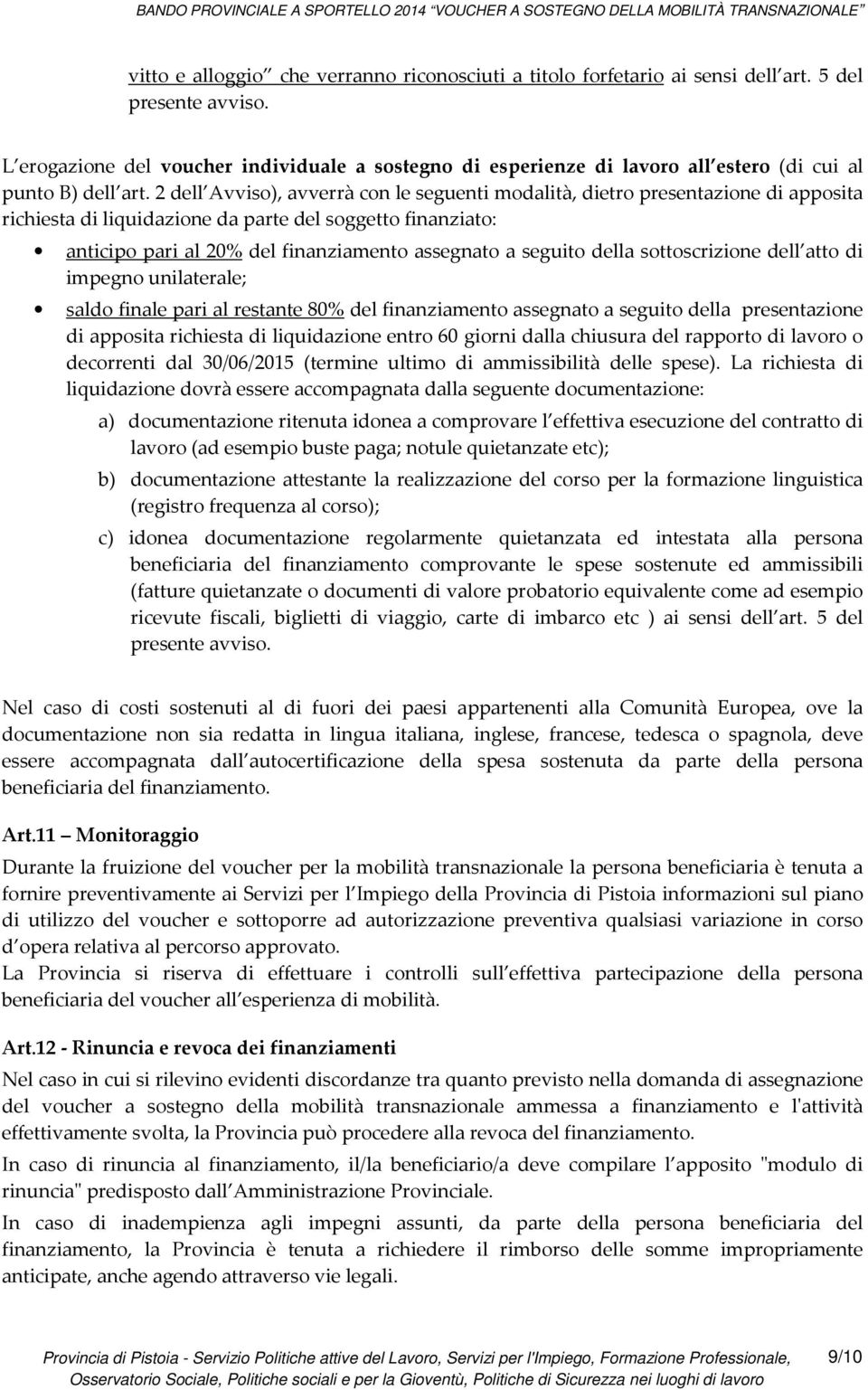 2 dell Avviso), avverrà con le seguenti modalità, dietro presentazione di apposita richiesta di liquidazione da parte del soggetto finanziato: anticipo pari al 20% del finanziamento assegnato a