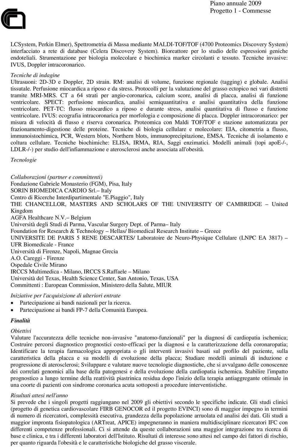 Tecniche di indagine Ultrasuoni: 2D-3D e Doppler, 2D strain. RM: analisi di volume, funzione regionale (tagging) e globale. Analisi tissutale. Perfusione miocardica a riposo e da stress.