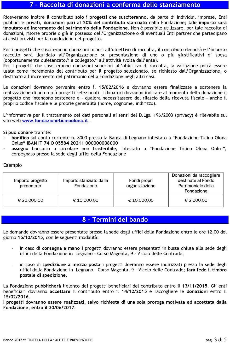 Non è possibile utilizzare, per tale raccolta di donazioni, risorse proprie o già in possesso dell Organizzazione o di eventuali Enti partner che partecipano ai costi previsti per la conduzione del