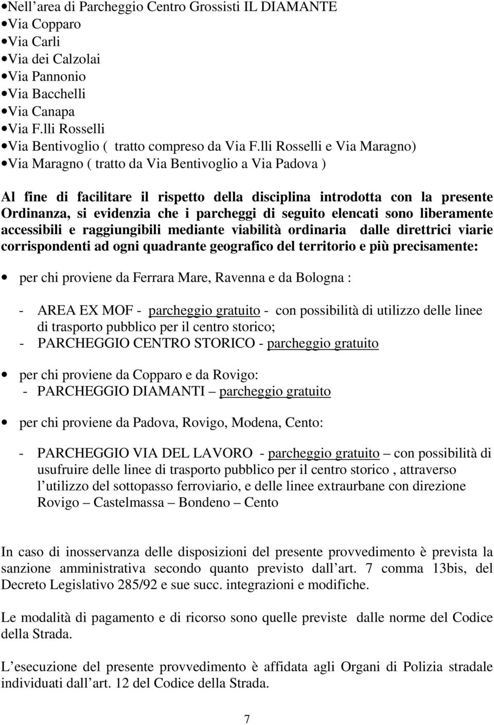 parcheggi di seguito elencati sono liberamente accessibili e raggiungibili mediante viabilità ordinaria dalle direttrici viarie corrispondenti ad ogni quadrante geografico del territorio e più