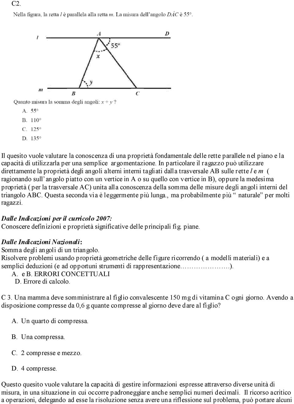 su quello con vertice in B), oppure la medesima proprietà ( per la trasversale AC) unita alla conoscenza della somma delle misure degli angoli interni del triangolo ABC.