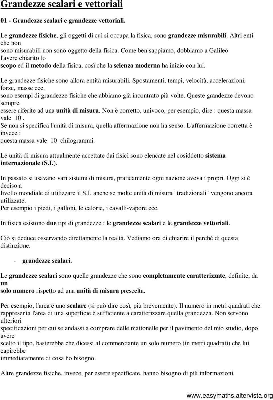 Come ben sappiamo, dobbiamo a Galileo l'avere chiarito lo scopo ed il metodo della fisica, così che la scienza moderna ha inizio con lui. Le grandezze fisiche sono allora entità misurabili.