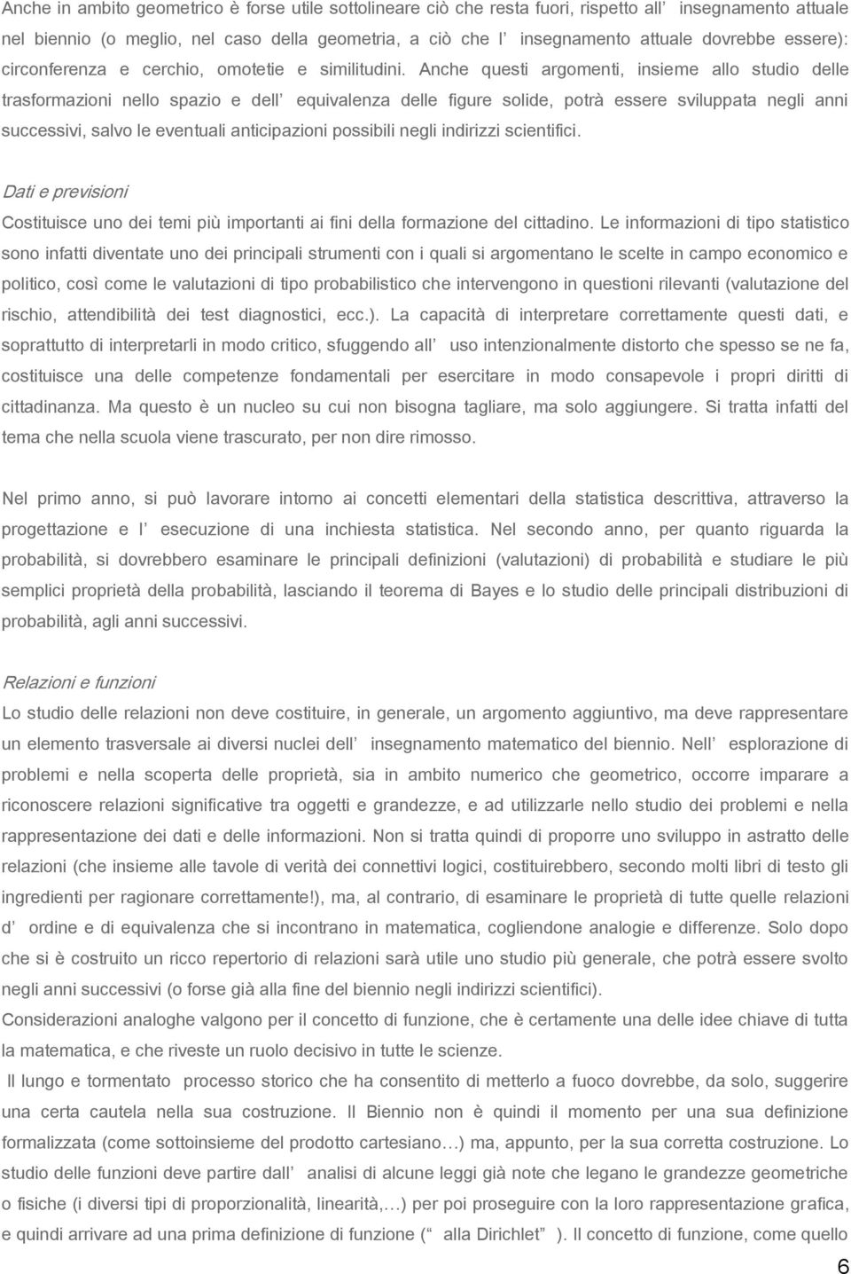 Anche questi argomenti, insieme allo studio delle trasformazioni nello spazio e dell equivalenza delle figure solide, potrà essere sviluppata negli anni successivi, salvo le eventuali anticipazioni