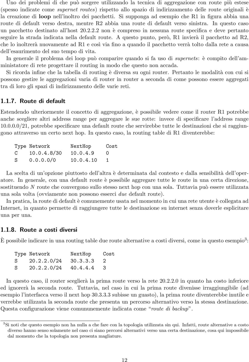 In questo caso un pacchetto destinato all host 0... non è compreso in nessuna route specifica e deve pertanto seguire la strada indicata nella default route.