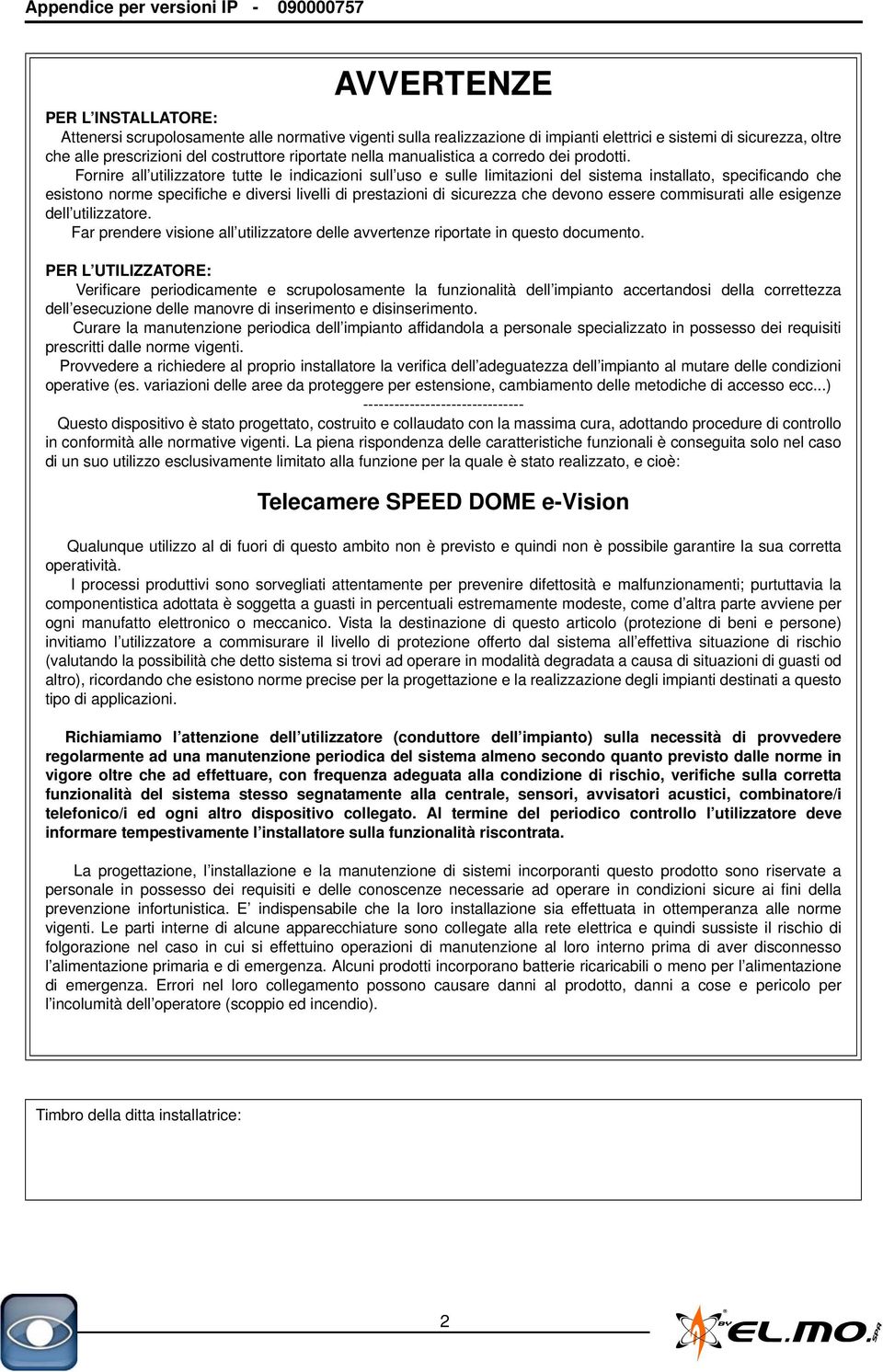 Fornire all utilizzatore tutte le indicazioni sull uso e sulle limitazioni del sistema installato, specificando che esistono norme specifiche e diversi livelli di prestazioni di sicurezza che devono