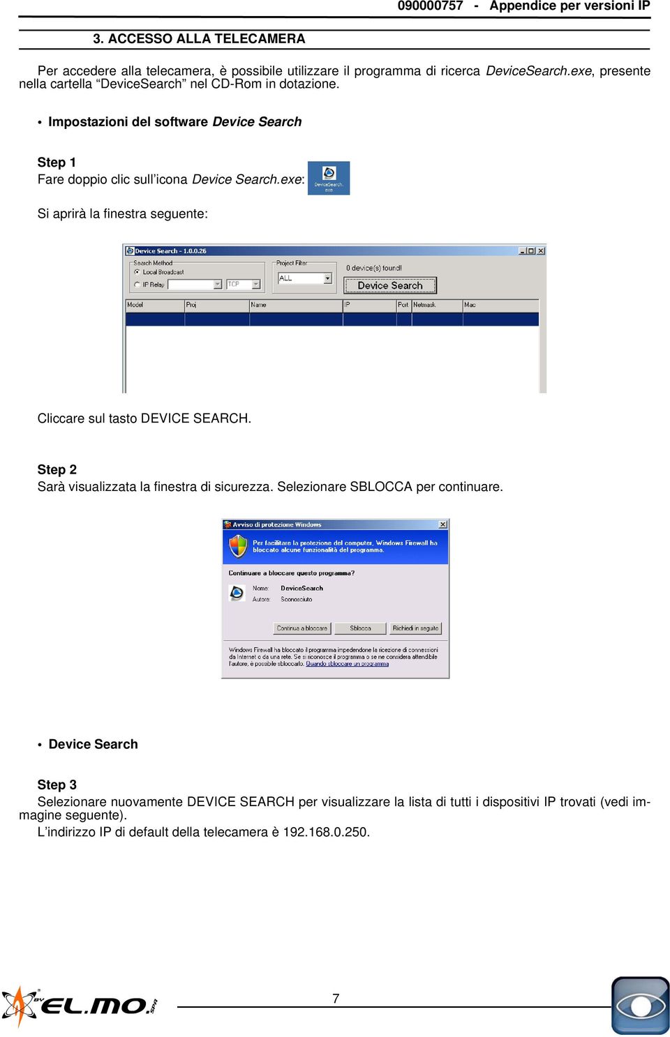 exe: Si aprirà la finestra seguente: Cliccare sul tasto DEVICE SEARCH. Step 2 Sarà visualizzata la finestra di sicurezza. Selezionare SBLOCCA per continuare.