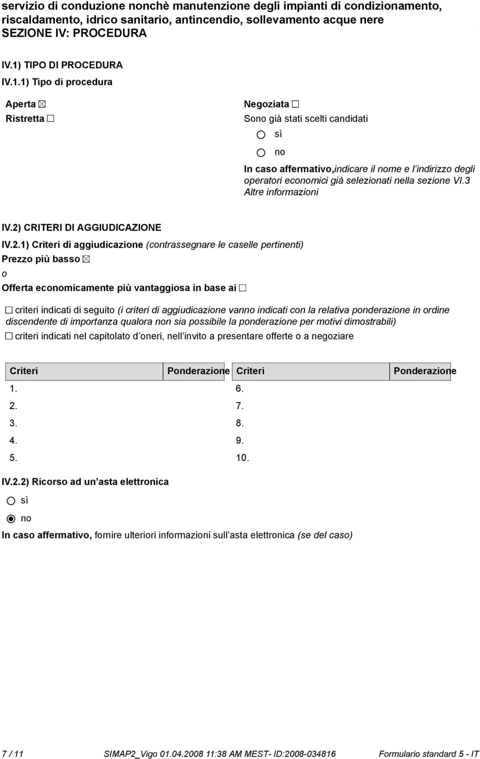 1) Tipo di procedura Aperta Ristretta Negoziata So già stati scelti candidati In caso affermativo,indicare il me e l indirizzo degli operatori ecomici già selezionati nella sezione VI.