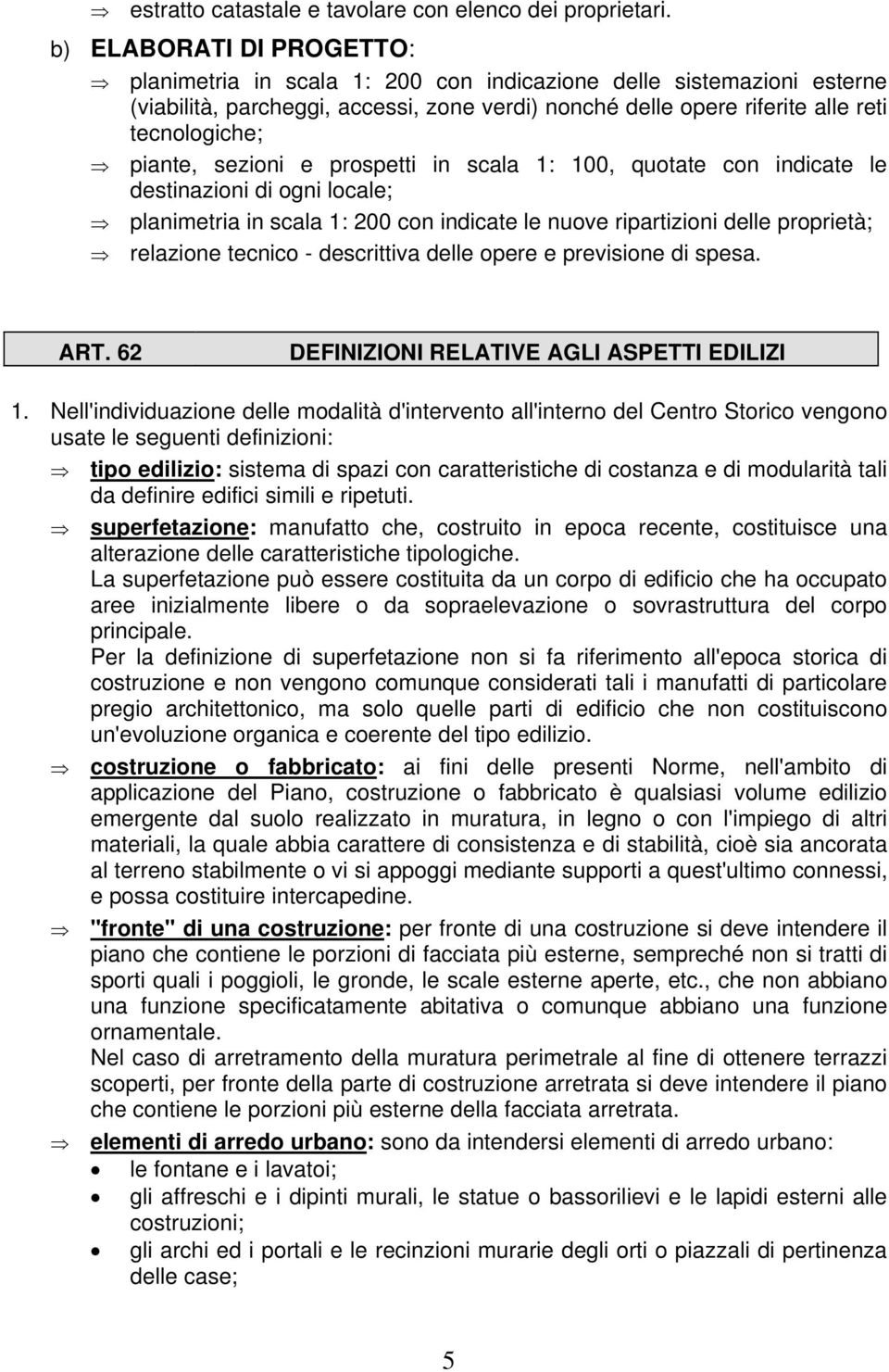 piante, sezioni e prospetti in scala 1: 100, quotate con indicate le destinazioni di ogni locale; planimetria in scala 1: 200 con indicate le nuove ripartizioni delle proprietà; relazione tecnico -