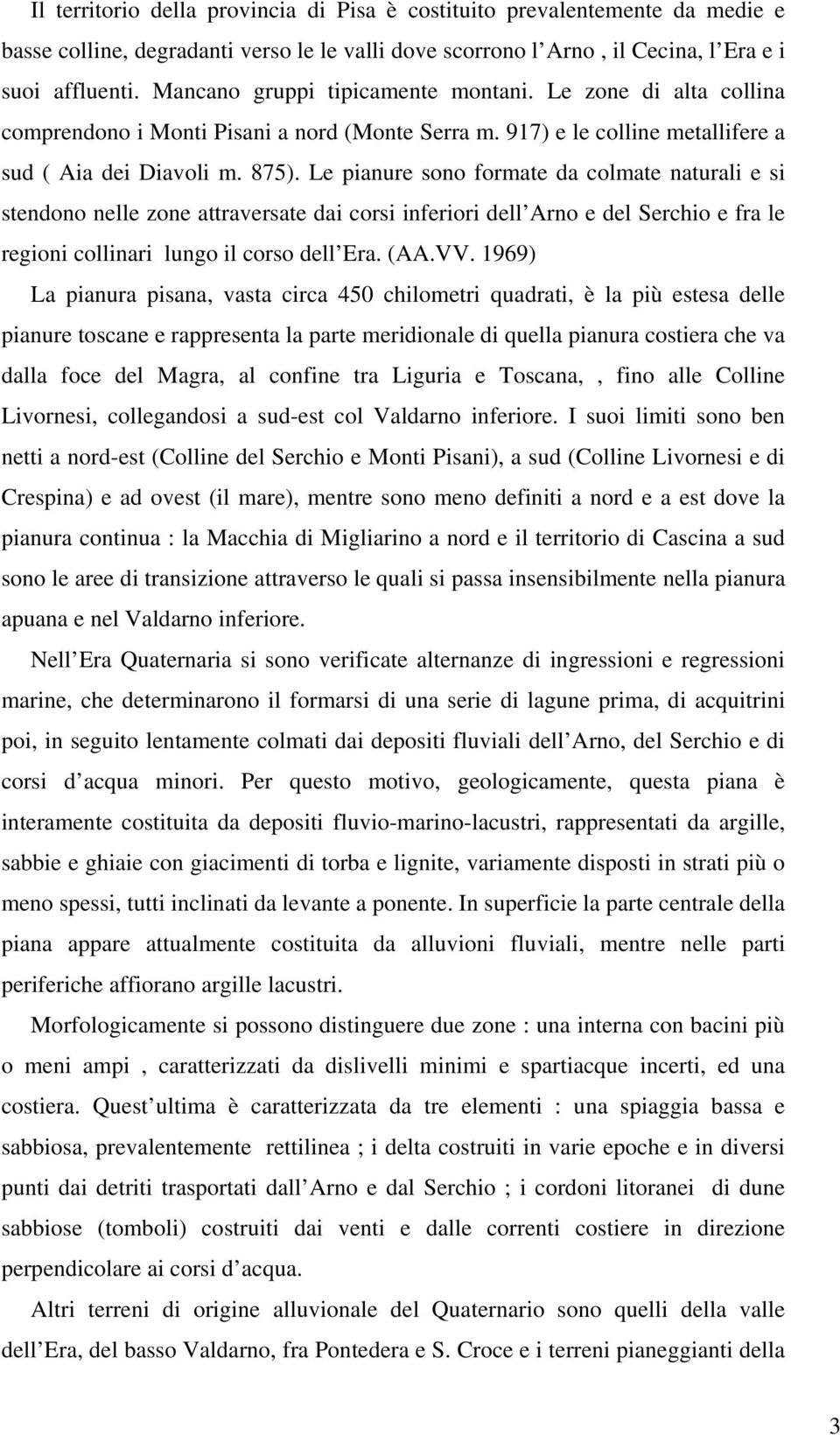 Le pianure sono formate da colmate naturali e si stendono nelle zone attraversate dai corsi inferiori dell Arno e del Serchio e fra le regioni collinari lungo il corso dell Era. (AA.VV.