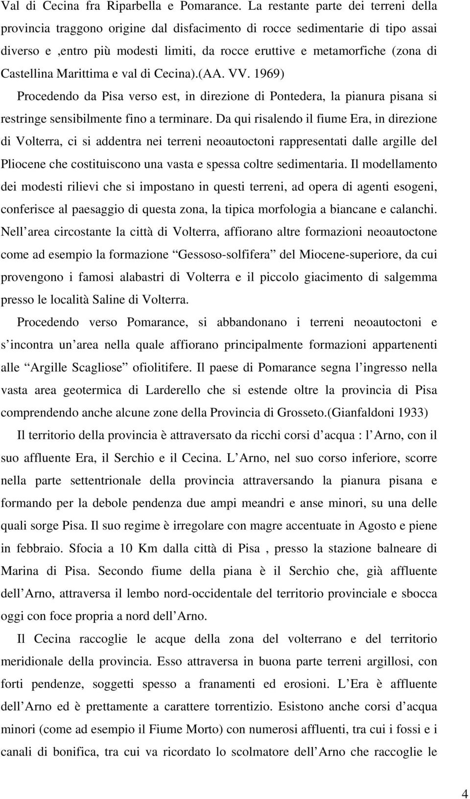 Castellina Marittima e val di Cecina).(AA. VV. 1969) Procedendo da Pisa verso est, in direzione di Pontedera, la pianura pisana si restringe sensibilmente fino a terminare.