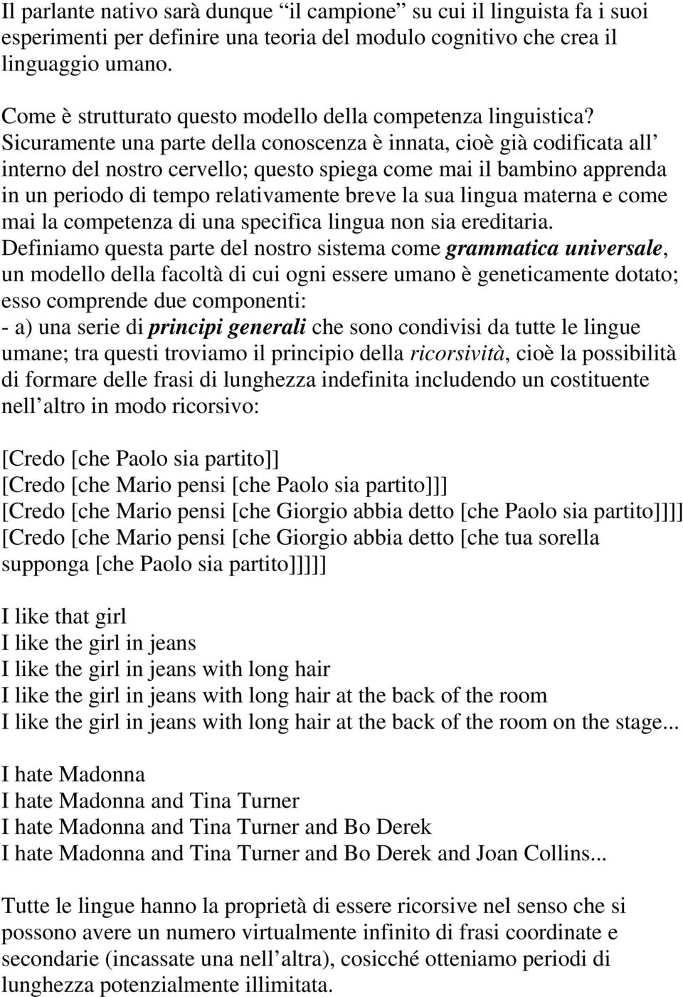 Sicuramente una parte della conoscenza è innata, cioè già codificata all interno del nostro cervello; questo spiega come mai il bambino apprenda in un periodo di tempo relativamente breve la sua