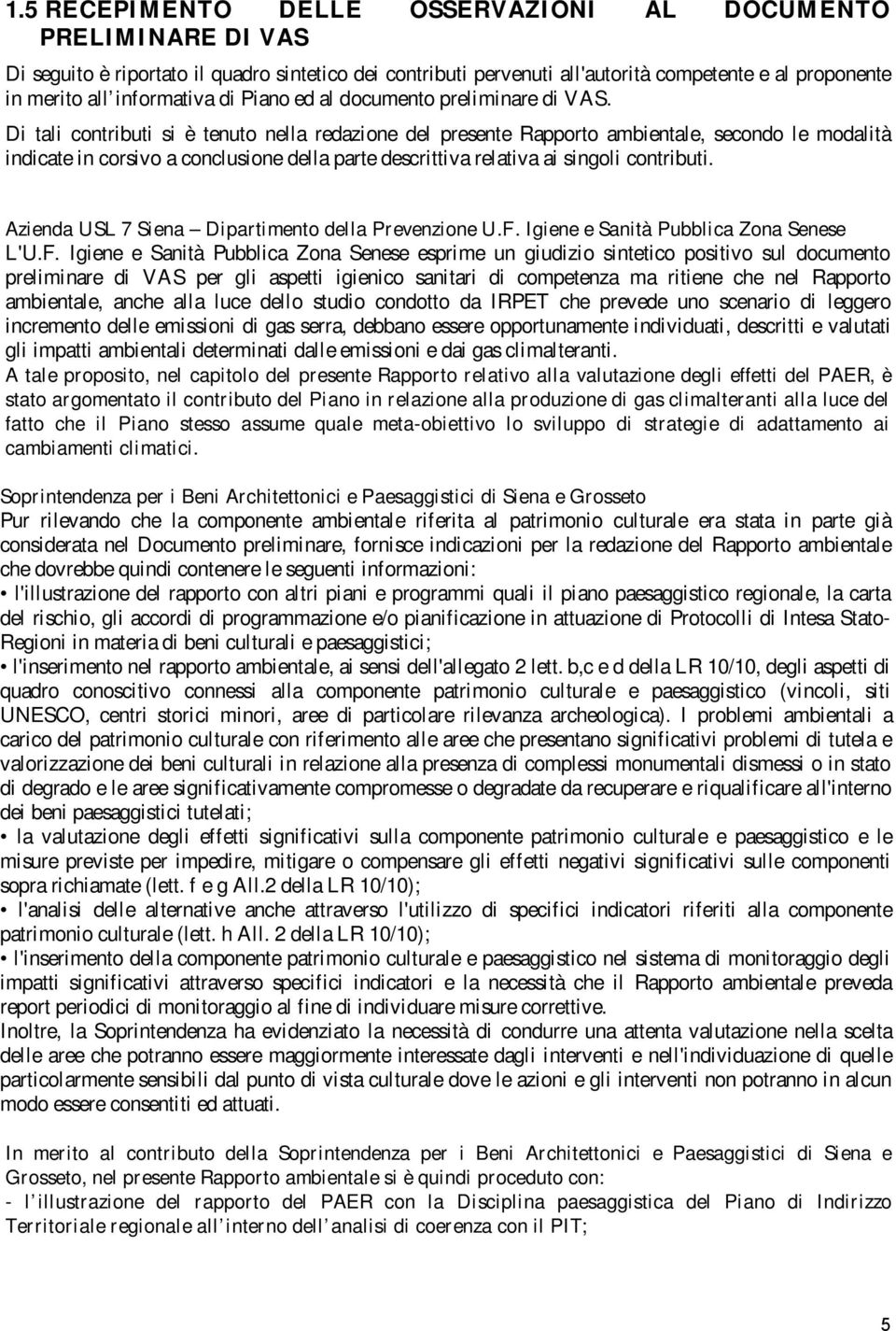 Di tali contributi si è tenuto nella redazione del presente Rapporto ambientale, secondo le modalità indicate in corsivo a conclusione della parte descrittiva relativa ai singoli contributi.