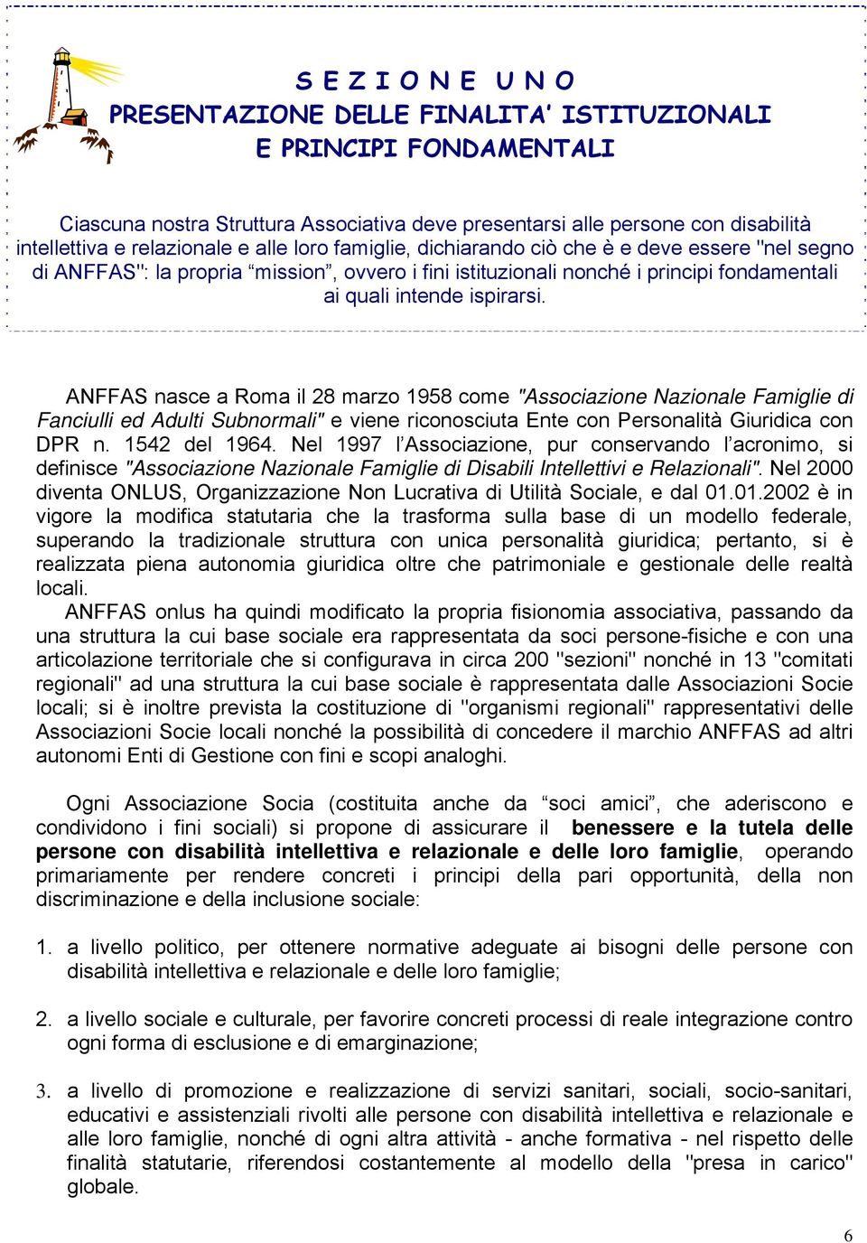 ANFFAS nasce a Roma il 28 marzo 1958 come "Associazione Nazionale Famiglie di Fanciulli ed Adulti Subnormali" e viene riconosciuta Ente con Personalità Giuridica con DPR n. 1542 del 1964.