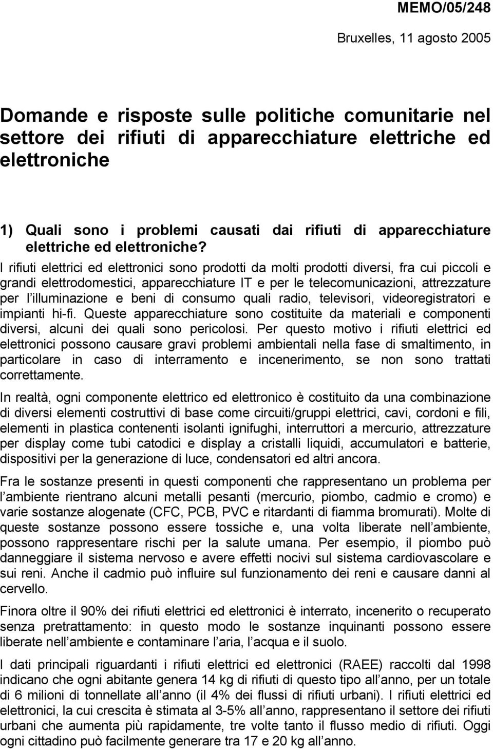 I rifiuti elettrici ed elettronici sono prodotti da molti prodotti diversi, fra cui piccoli e grandi elettrodomestici, apparecchiature IT e per le telecomunicazioni, attrezzature per l illuminazione