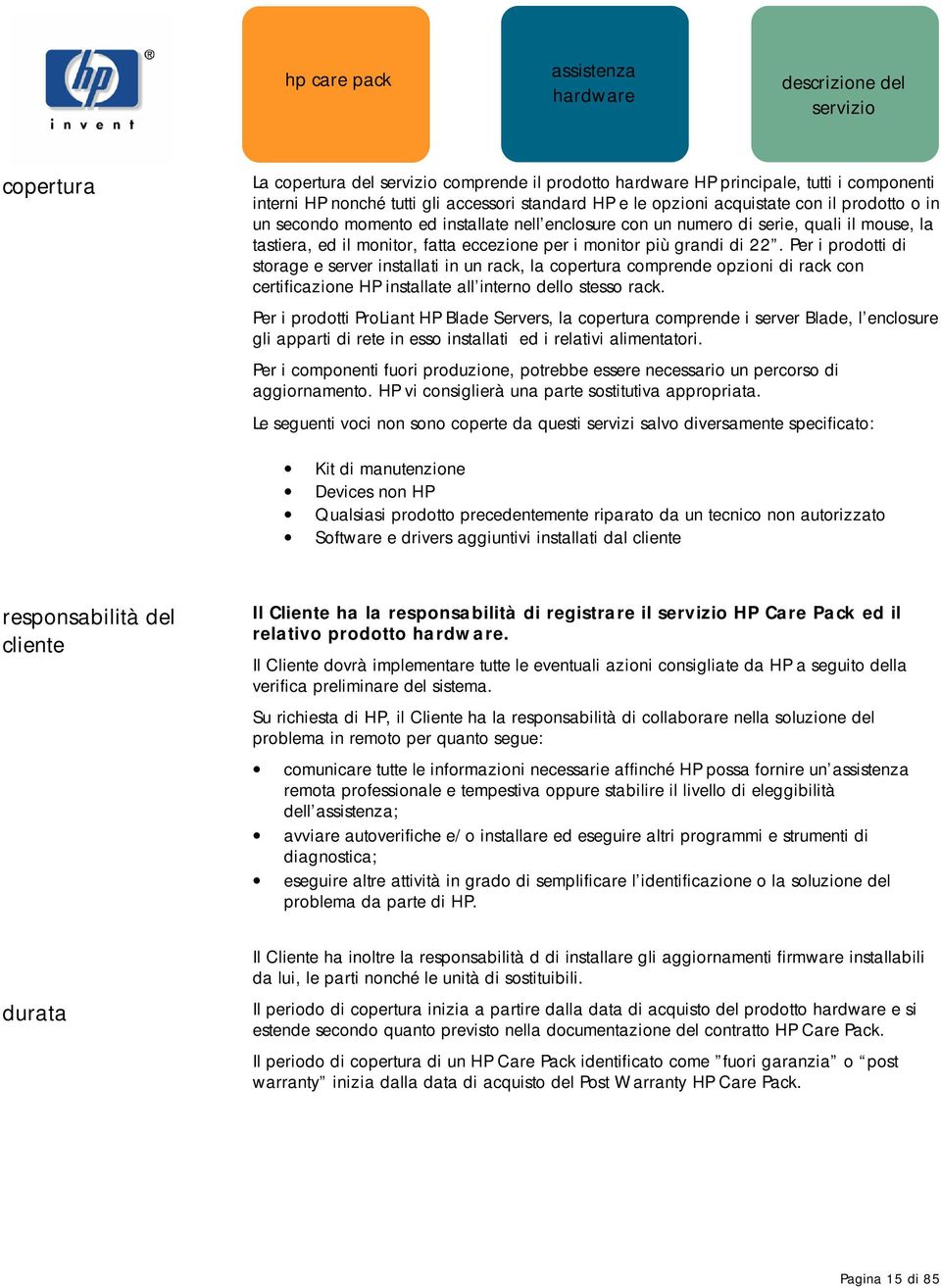 Per i prodotti di storage e server installati in un rack, la copertura comprende opzioni di rack con certificazione HP installate all interno dello stesso rack.