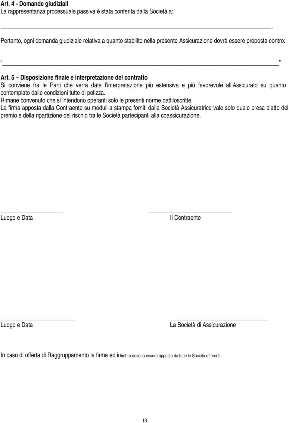 5 Disposizione finale e interpretazione del contratto Si conviene fra le Parti che verrà data l interpretazione più estensiva e più favorevole all Assicurato su quanto contemplato dalle condizioni