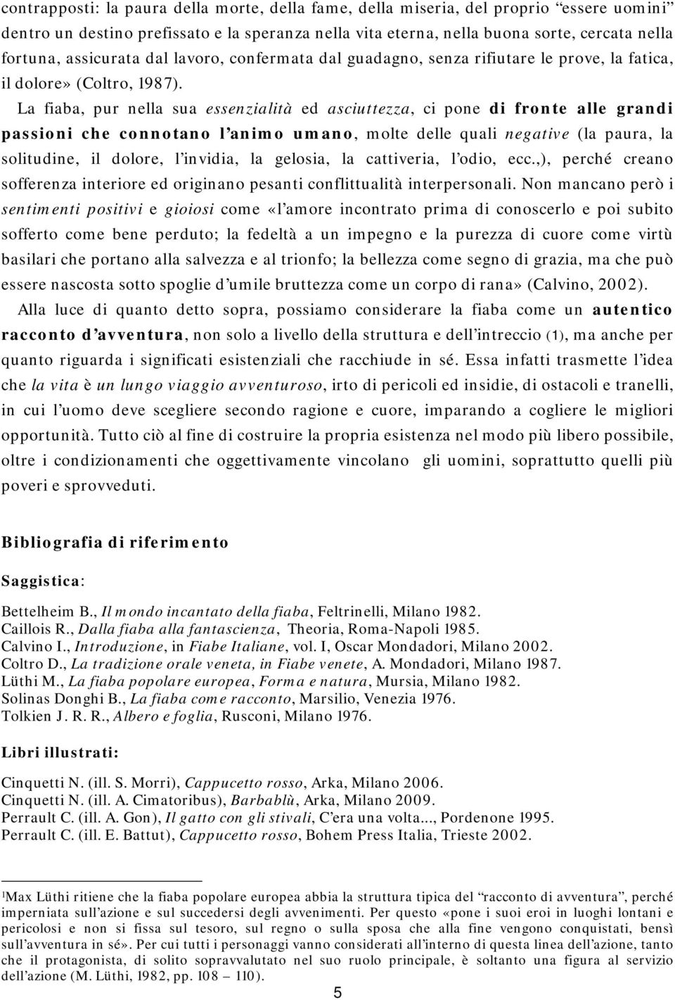 La fiaba, pur nella sua essenzialità ed asciuttezza, ci pone di fronte alle grandi passioni che connotano l animo umano, molte delle quali negative (la paura, la solitudine, il dolore, l invidia, la