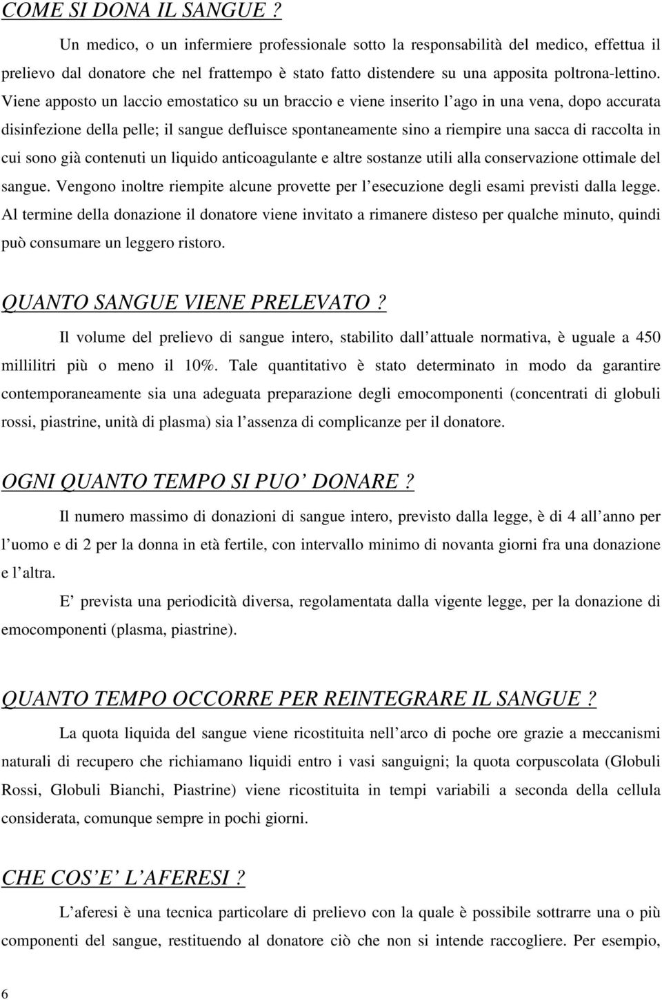 Viene apposto un laccio emostatico su un braccio e viene inserito l ago in una vena, dopo accurata disinfezione della pelle; il sangue defluisce spontaneamente sino a riempire una sacca di raccolta