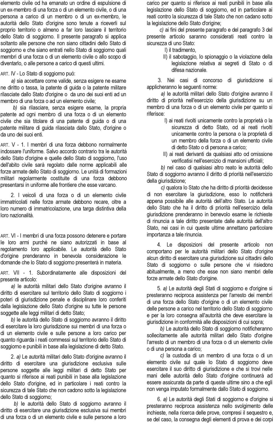 Il presente paragrafo si applica soltanto alle persone che non siano cittadini dello Stato di soggiorno e che siano entrati nello Stato di soggiorno quali membri di una forza o di un elemento civile