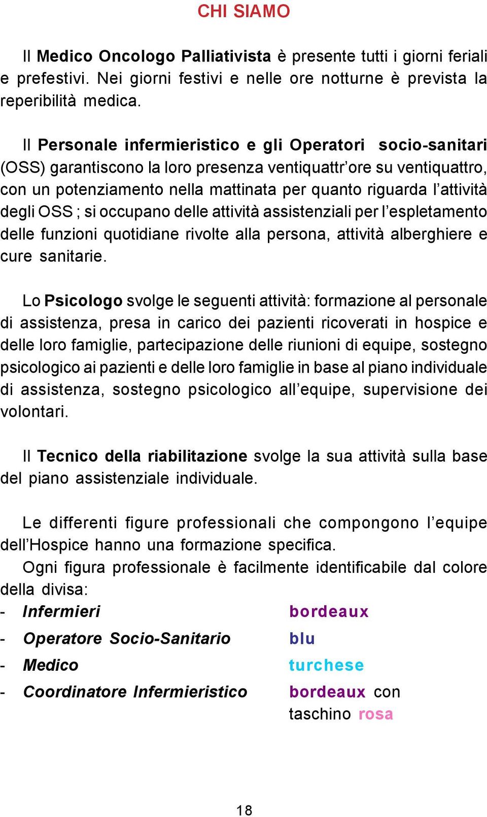 degli OSS ; si occupano delle attività assistenziali per l espletamento delle funzioni quotidiane rivolte alla persona, attività alberghiere e cure sanitarie.