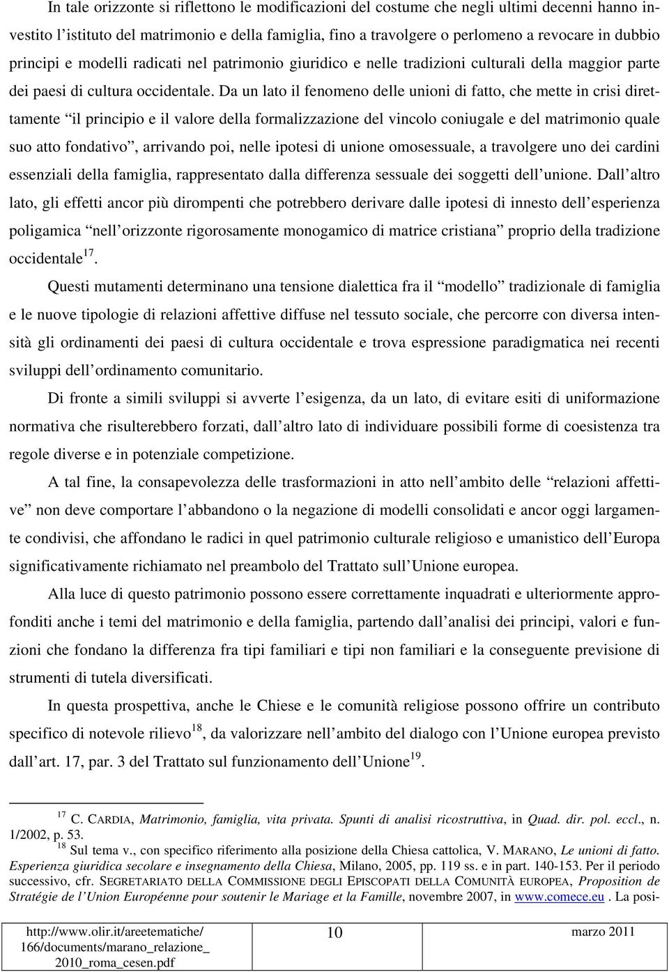 Da un lato il fenomeno delle unioni di fatto, che mette in crisi direttamente il principio e il valore della formalizzazione del vincolo coniugale e del matrimonio quale suo atto fondativo, arrivando